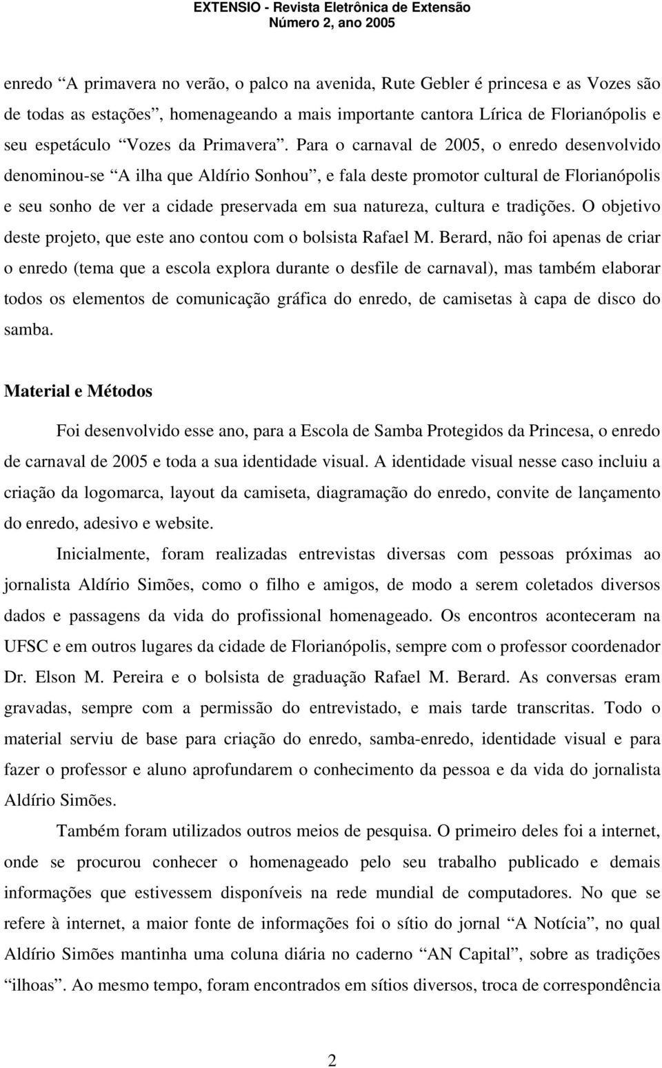 Para o carnaval de 2005, o enredo desenvolvido denominou-se A ilha que Aldírio Sonhou, e fala deste promotor cultural de Florianópolis e seu sonho de ver a cidade preservada em sua natureza, cultura