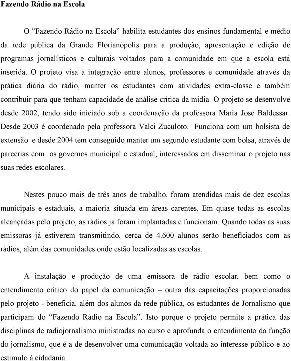 O projeto visa à integração entre alunos, professores e comunidade através da prática diária do rádio, manter os estudantes com atividades extra-classe e também contribuir para que tenham capacidade