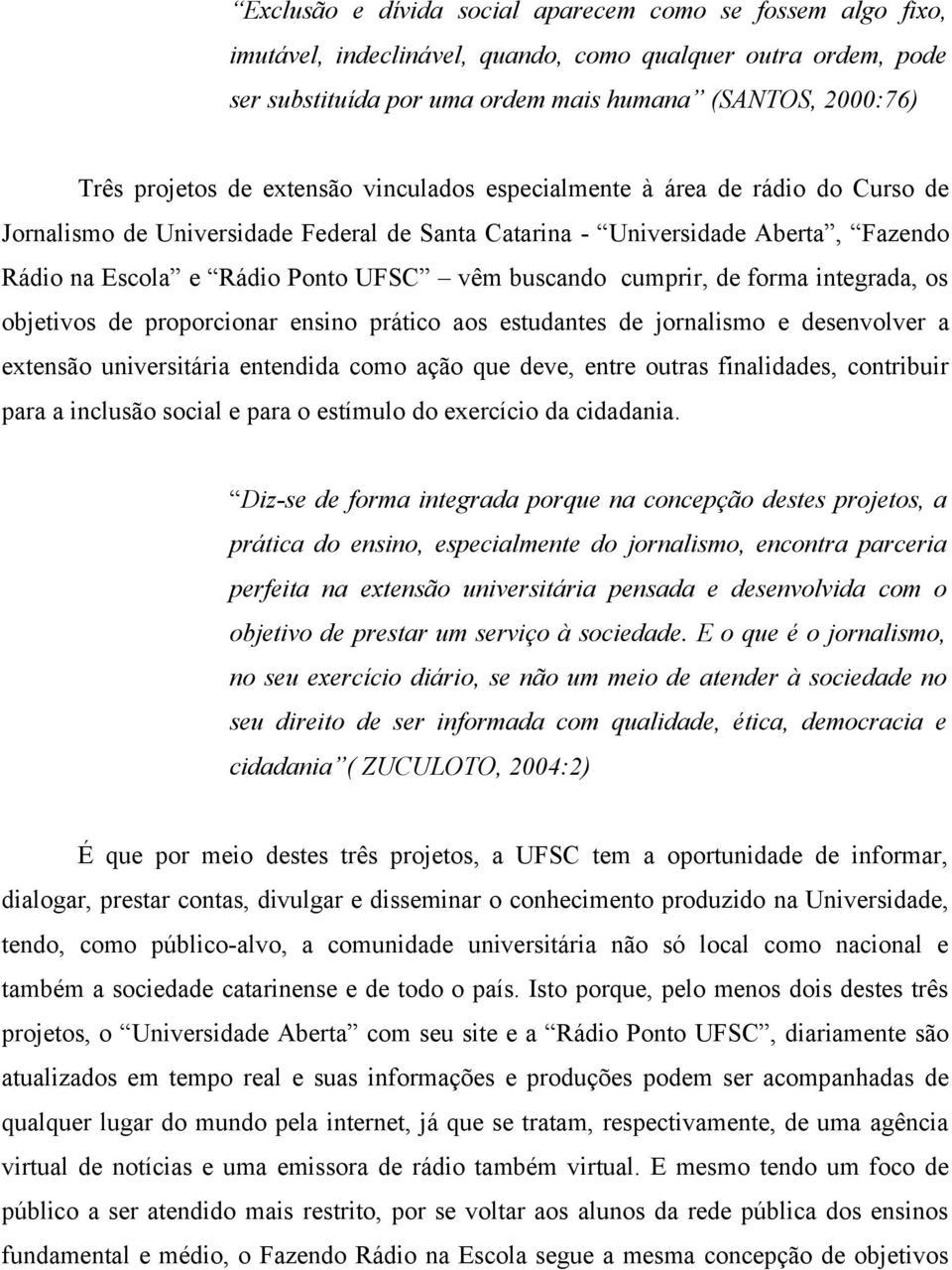 cumprir, de forma integrada, os objetivos de proporcionar ensino prático aos estudantes de jornalismo e desenvolver a extensão universitária entendida como ação que deve, entre outras finalidades,