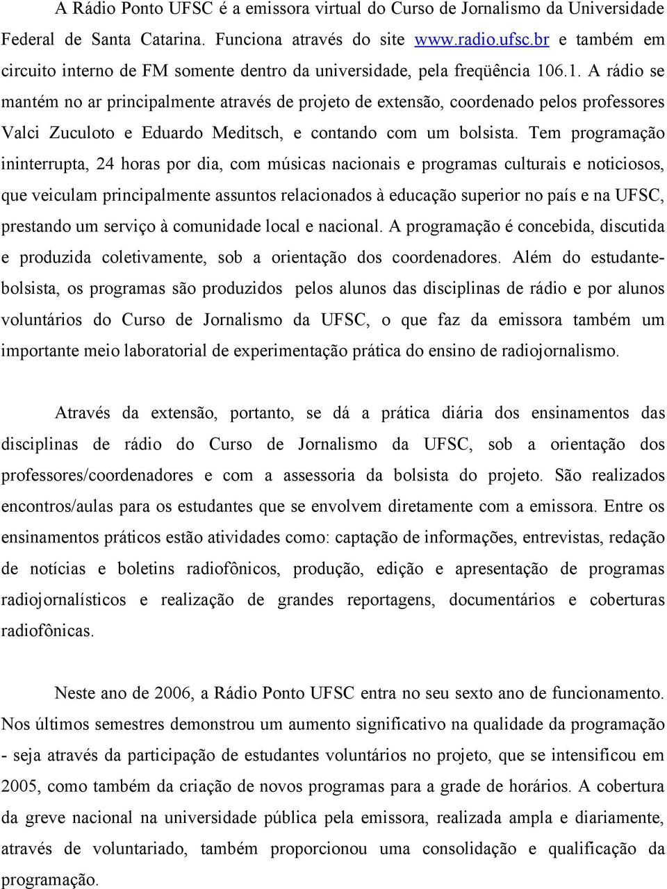 6.1. A rádio se mantém no ar principalmente através de projeto de extensão, coordenado pelos professores Valci Zuculoto e Eduardo Meditsch, e contando com um bolsista.