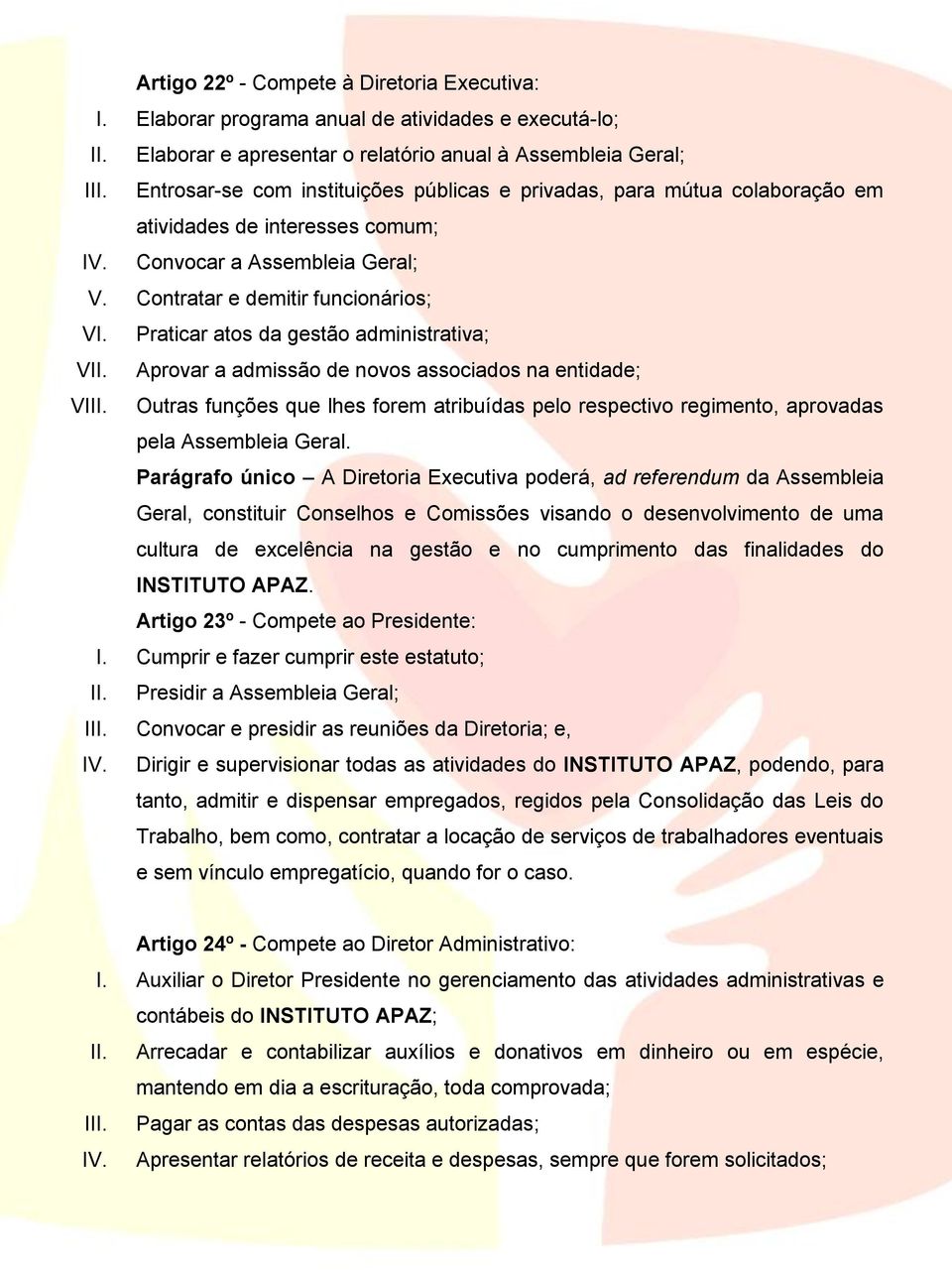 Praticar atos da gestão administrativa; VII. Aprovar a admissão de novos associados na entidade; VIII.