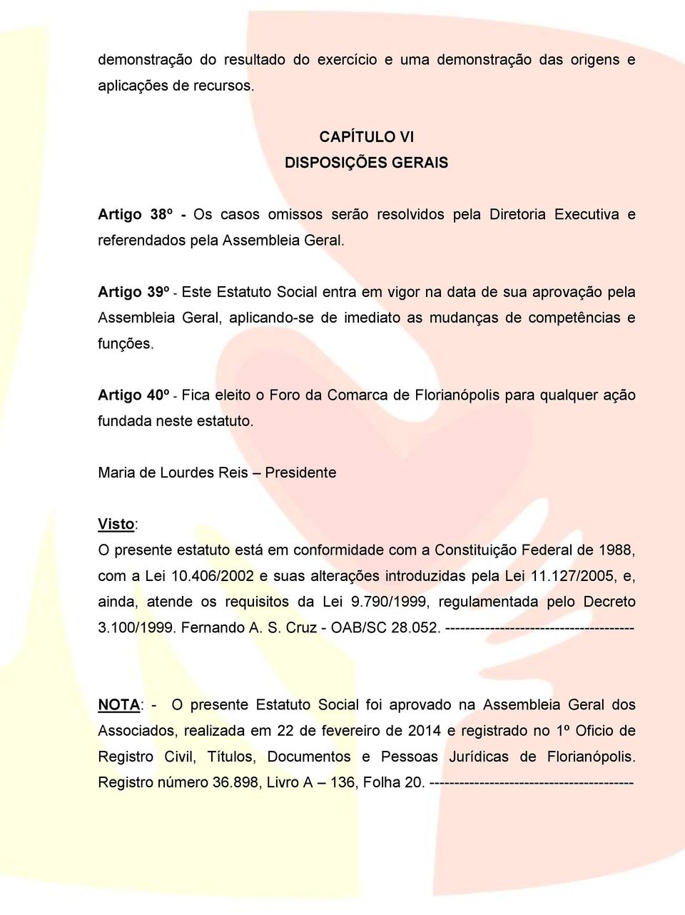 Artigo 39º - Este Estatuto Social entra em vigor na data de sua aprovação pela Assembleia Geral, aplicando-se de imediato as mudanças de competências e funções.