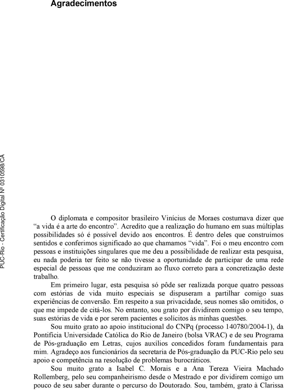 Foi o meu encontro com pessoas e instituições singulares que me deu a possibilidade de realizar esta pesquisa, eu nada poderia ter feito se não tivesse a oportunidade de participar de uma rede