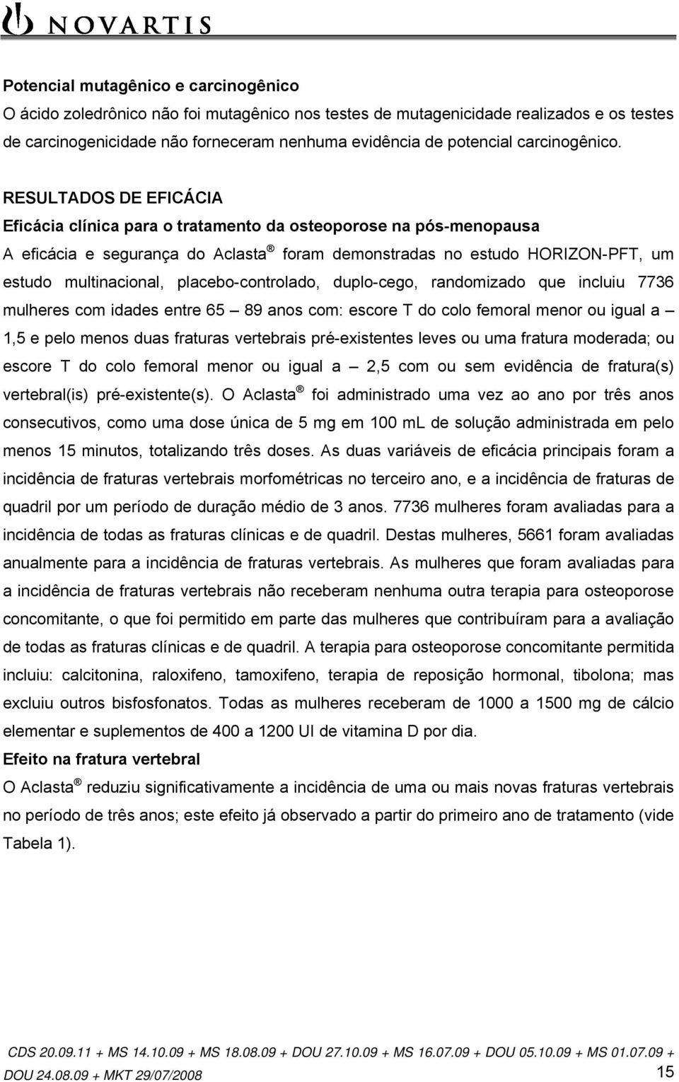 RESULTADOS DE EFICÁCIA Eficácia clínica para o tratamento da osteoporose na pós-menopausa A eficácia e segurança do Aclasta foram demonstradas no estudo HORIZON-PFT, um estudo multinacional,