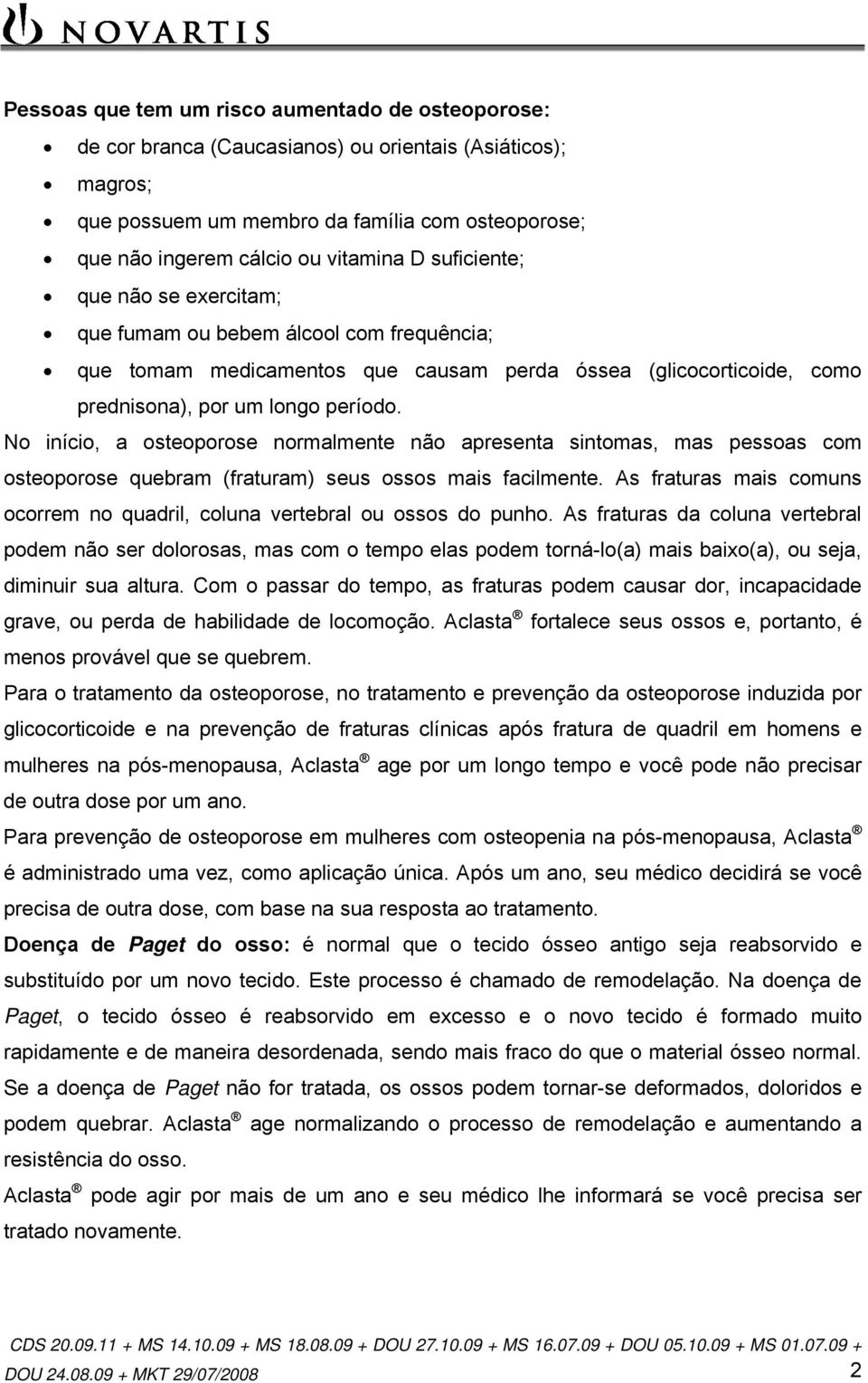 No início, a osteoporose normalmente não apresenta sintomas, mas pessoas com osteoporose quebram (fraturam) seus ossos mais facilmente.