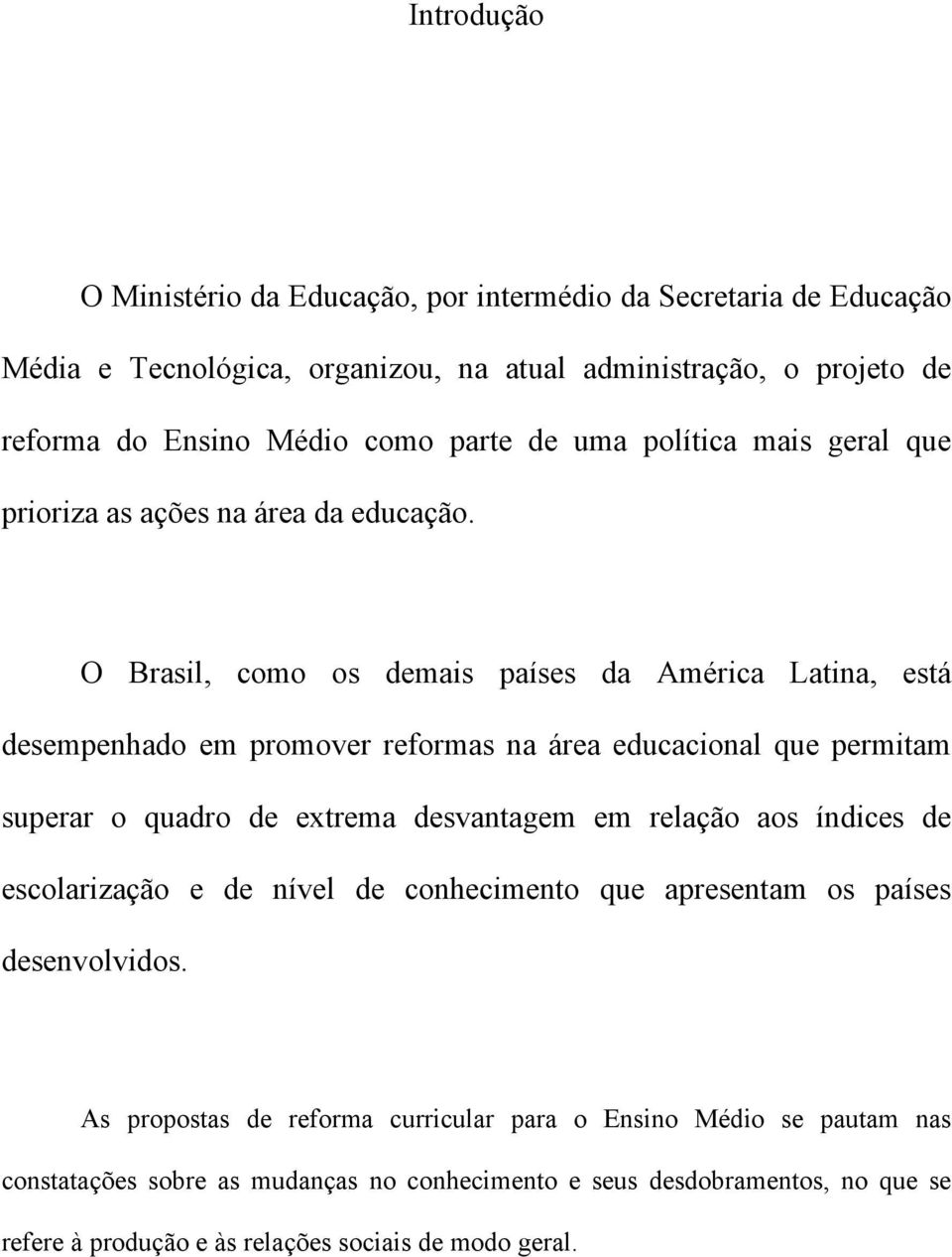 O Brasil, como os demais países da América Latina, está desempenhado em promover reformas na área educacional que permitam superar o quadro de extrema desvantagem em relação aos