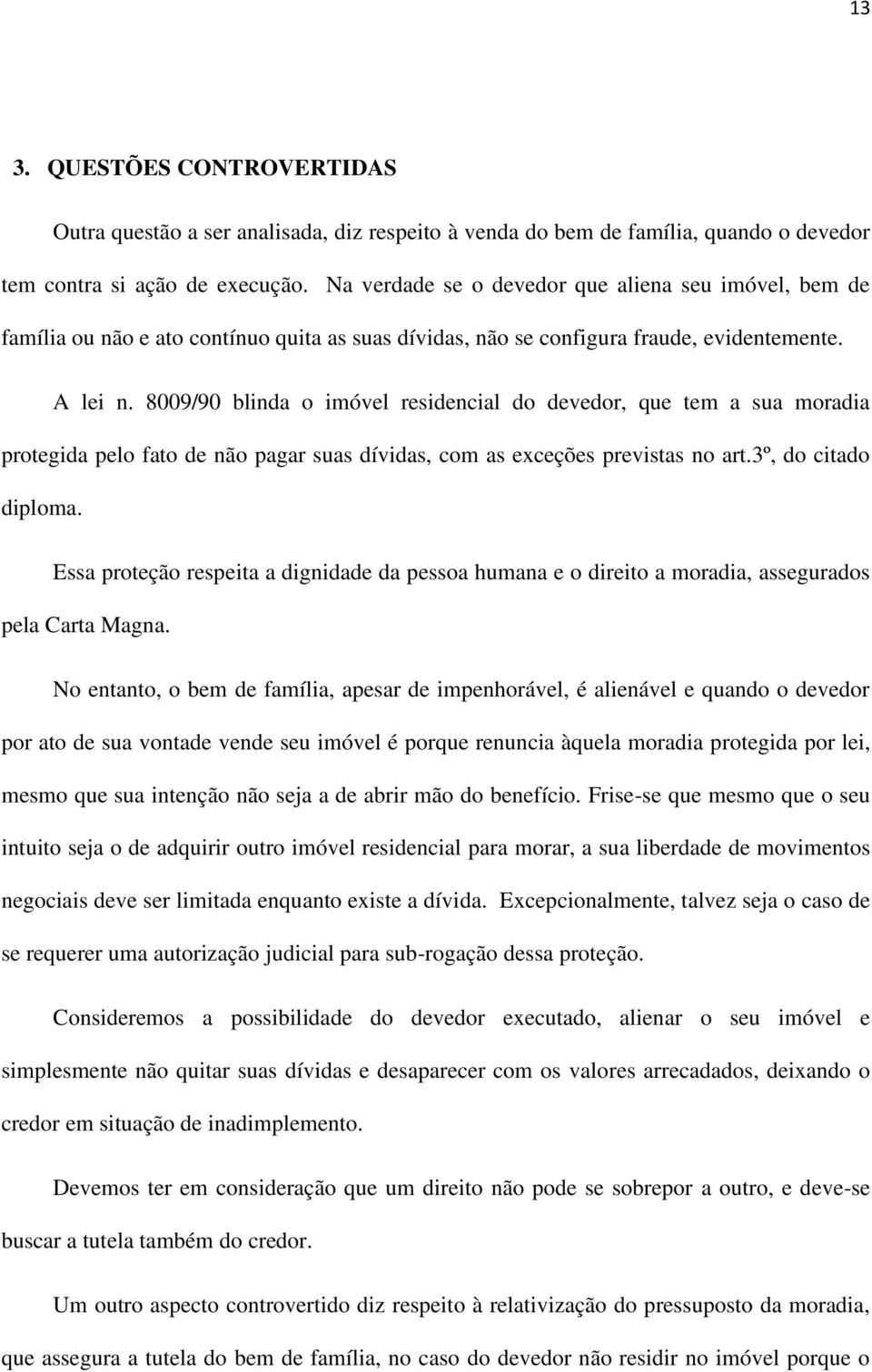 8009/90 blinda o imóvel residencial do devedor, que tem a sua moradia protegida pelo fato de não pagar suas dívidas, com as exceções previstas no art.3º, do citado diploma.