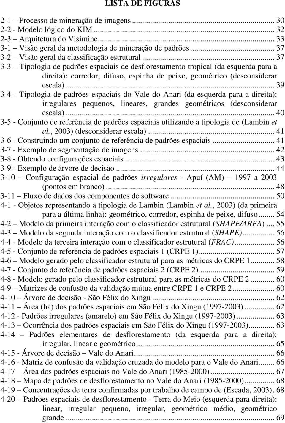 .. 37 3-3 Tipologia de padrões espaciais de desflorestamento tropical (da esquerda para a direita): corredor, difuso, espinha de peixe, geométrico (desconsiderar escala).