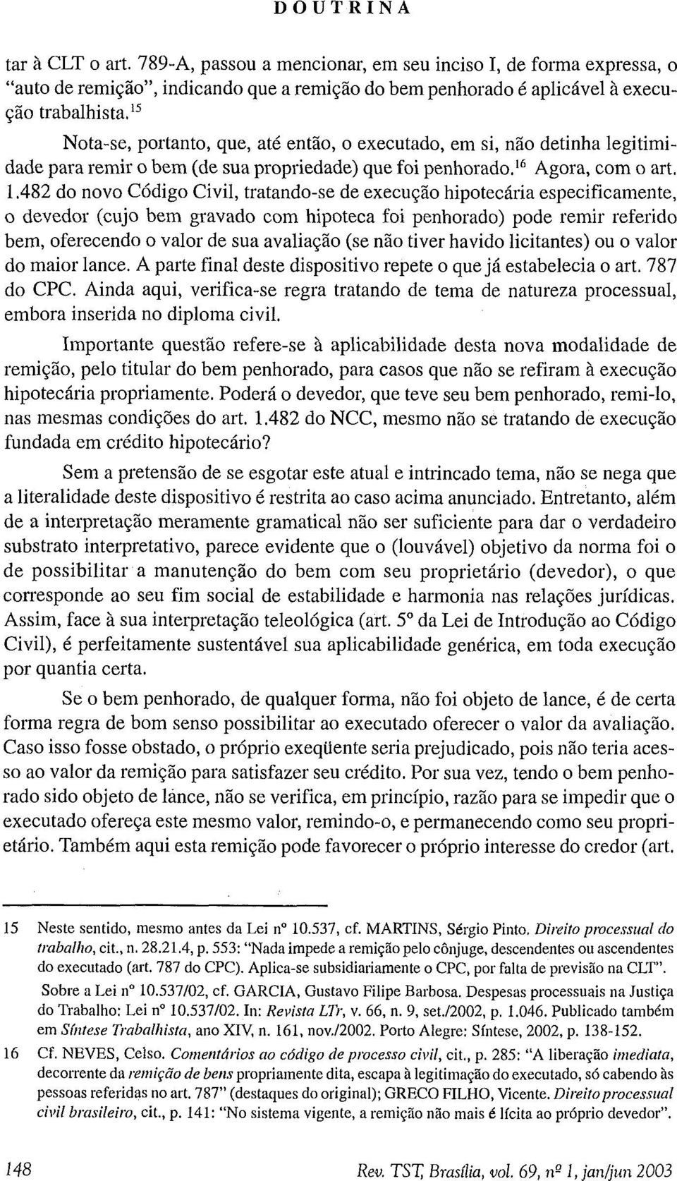 482 do novo Código Civil, tratando-se de execução hipotecária especificamente, o devedor (cujo bem gravado com hipoteca foi penhorado) pode remir referido bem, oferecendo o valor de sua avaliação (se