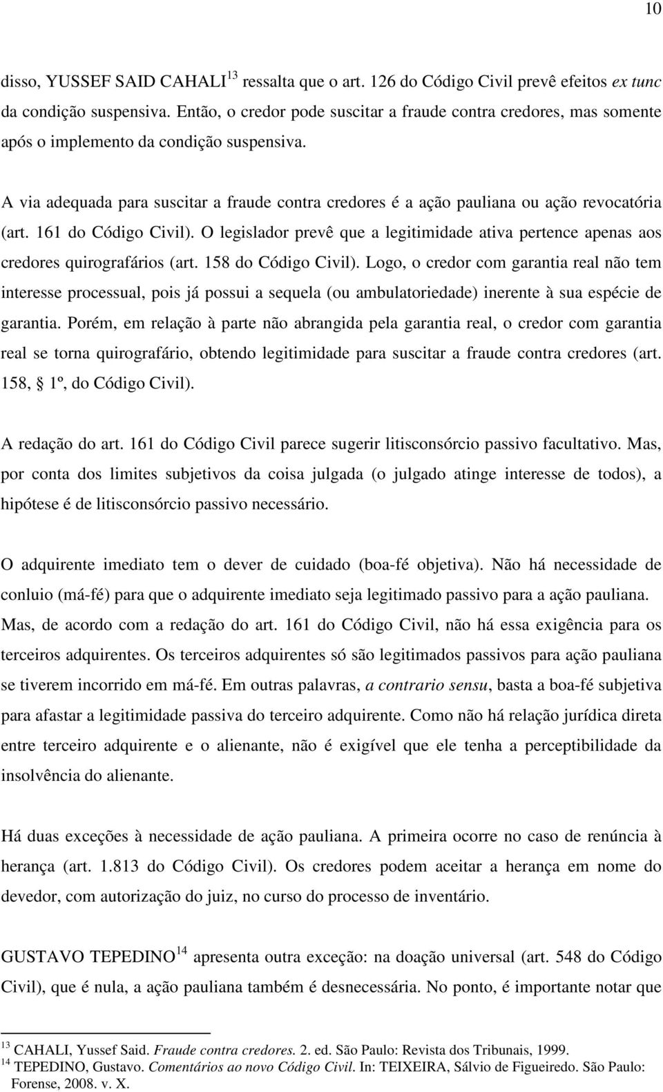 A via adequada para suscitar a fraude contra credores é a ação pauliana ou ação revocatória (art. 161 do Código Civil).