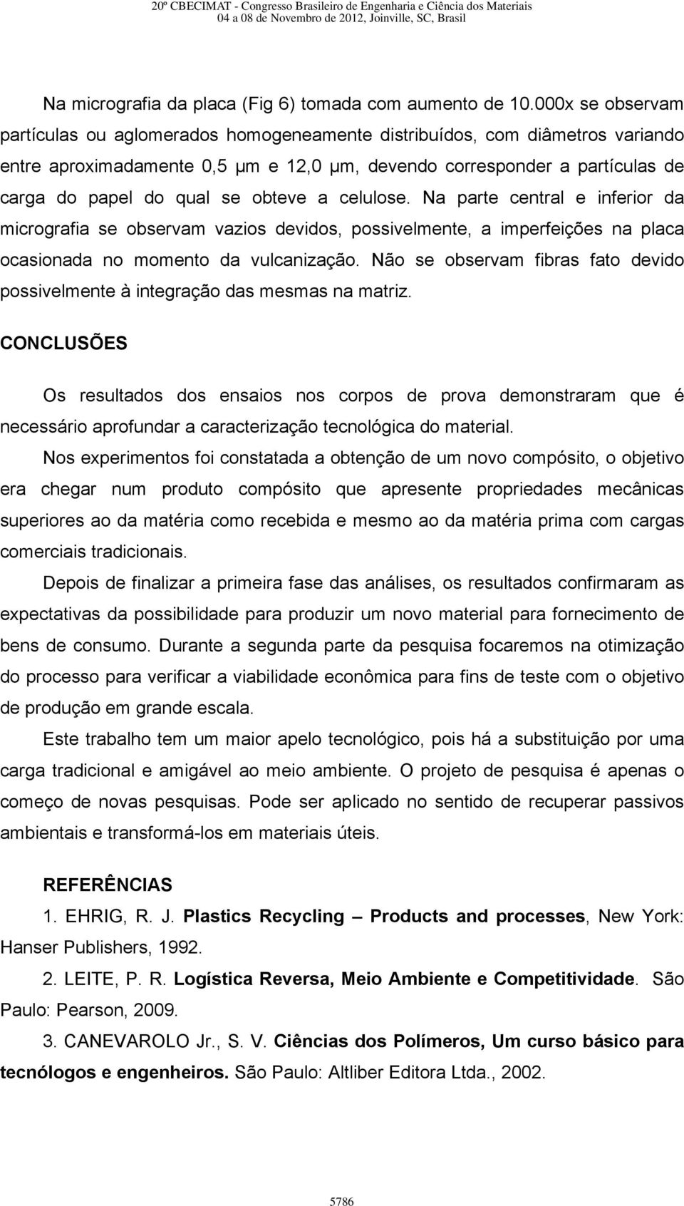 obteve a celulose. Na parte central e inferior da micrografia se observam vazios devidos, possivelmente, a imperfeições na placa ocasionada no momento da vulcanização.