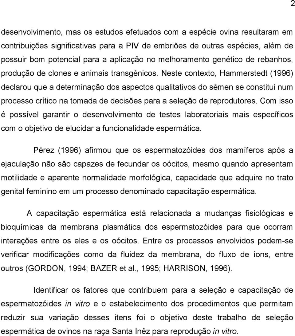 Neste contexto, Hammerstedt (1996) declarou que a determinação dos aspectos qualitativos do sêmen se constitui num processo crítico na tomada de decisões para a seleção de reprodutores.