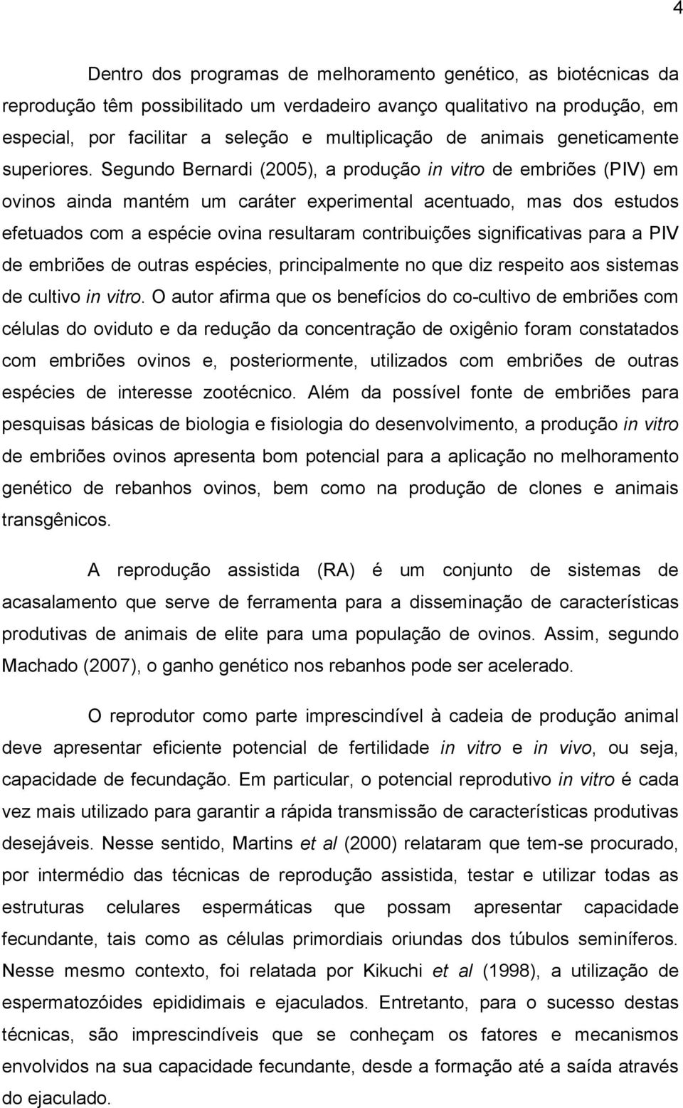 Segundo Bernardi (2005), a produção in vitro de embriões (PIV) em ovinos ainda mantém um caráter experimental acentuado, mas dos estudos efetuados com a espécie ovina resultaram contribuições