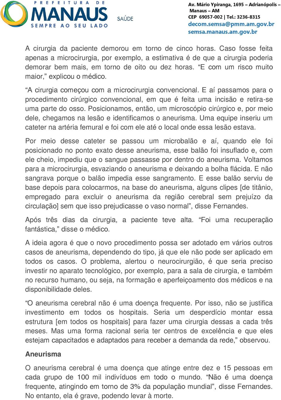 E aí passamos para o procedimento cirúrgico convencional, em que é feita uma incisão e retira-se uma parte do osso.