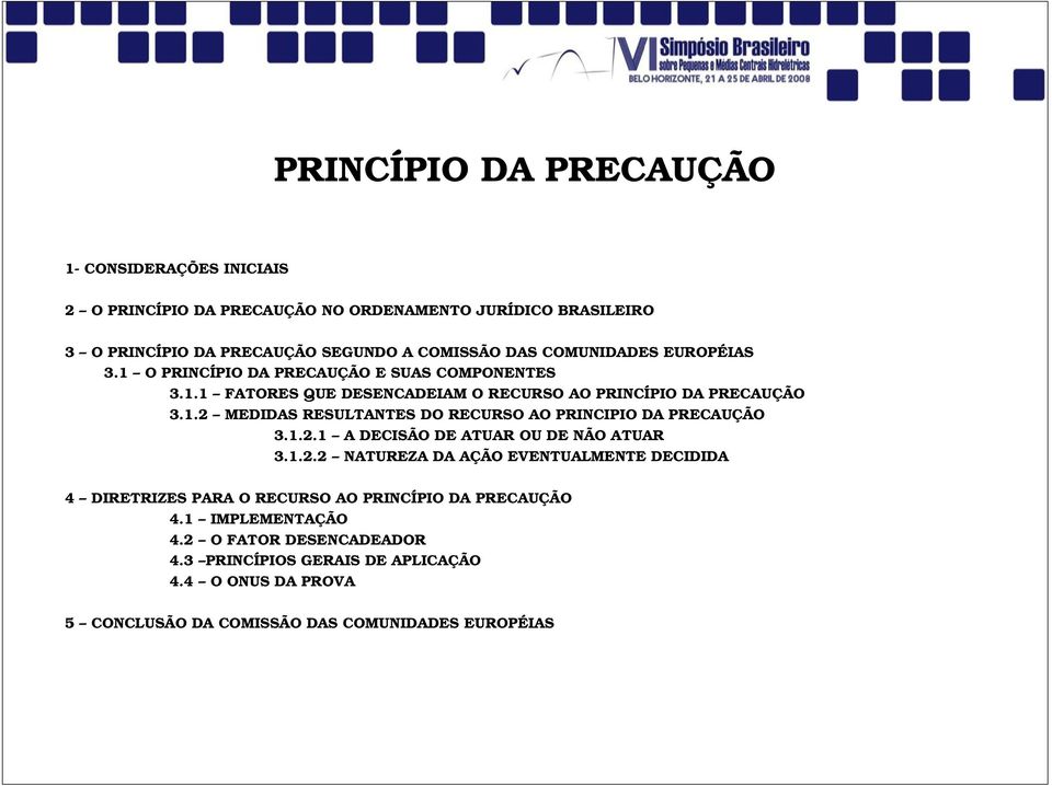 1.2.1 A DECISÃO DE ATUAR OU DE NÃO ATUAR 3.1.2.2 NATUREZA DA AÇÃO EVENTUALMENTE DECIDIDA 4 DIRETRIZES PARA O RECURSO AO PRINCÍPIO DA PRECAUÇÃO 4.1 IMPLEMENTAÇÃO 4.