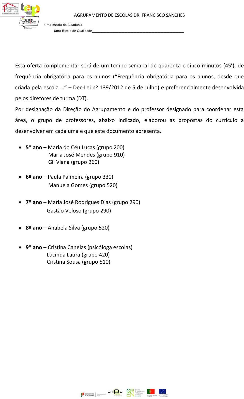 Por designação da Direção do Agrupamento e do professor designado para coordenar esta área, o grupo de professores, abaixo indicado, elaborou as propostas do currículo a desenvolver em cada uma e que