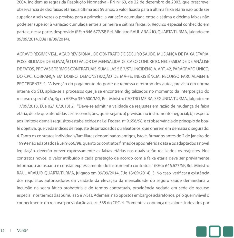 Recurso especial conhecido em parte e, nessa parte, desprovido (REsp 646.677/SP, Rel. Ministro RAUL ARAÚJO, QUARTA TURMA, julgado em 09/09/2014, DJe 18/09/2014). AGRAVO REGIMENTAL.