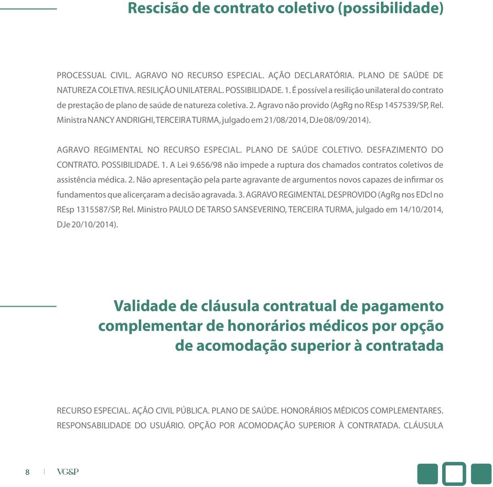 Ministra NANCY ANDRIGHI, TERCEIRA TURMA, julgado em 21/08/2014, DJe 08/09/2014). AGRAVO REGIMENTAL NO RECURSO ESPECIAL. PLANO DE SAÚDE COLETIVO. DESFAZIMENTO DO CONTRATO. POSSIBILIDADE. 1. A Lei 9.