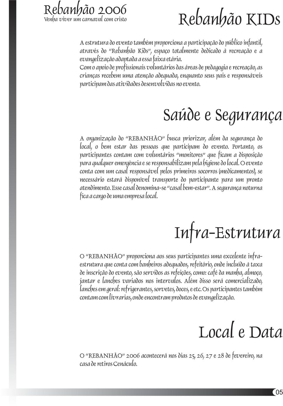 Com o apoio de profissionais voluntários das áreas de pedagogia e recreação, as crianças recebem uma atenção adequada, enquanto seus pais e responsáveis participam das atividades desenvolvidas no