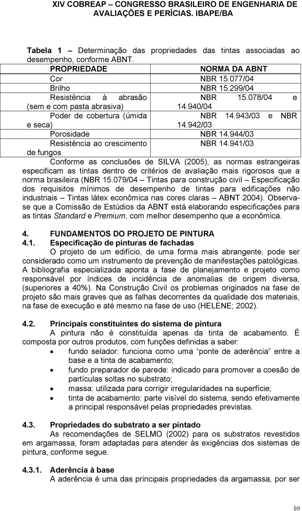 941/03 de fungos Conforme as conclusões de SILVA (2005), as normas estrangeiras especificam as tintas dentro de critérios de avaliação mais rigorosos que a norma brasileira (NBR 15.