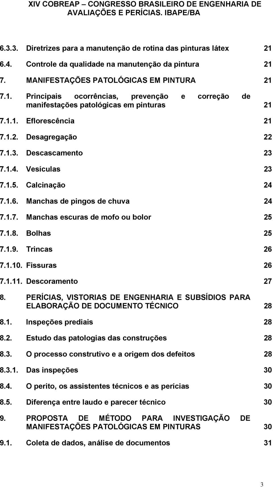 Bolhas 25 7.1.9. Trincas 26 7.1.10. Fissuras 26 7.1.11. Descoramento 27 8. PERÍCIAS, VISTORIAS DE ENGENHARIA E SUBSÍDIOS PARA ELABORAÇÃO DE DOCUMENTO TÉCNICO 28 8.1. Inspeções prediais 28 8.2. Estudo das patologias das construções 28 8.