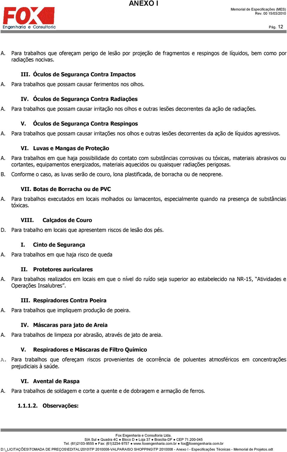 Para trabalhos que possam causar irritação nos olhos e outras lesões decorrentes da ação de radiações. V. Óculos de Segurança Contra Respingos A.