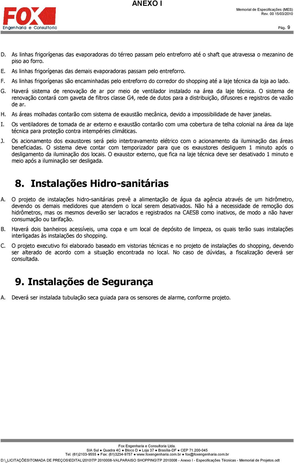 Haverá sistema de renovação de ar por meio de ventilador instalado na área da laje técnica.