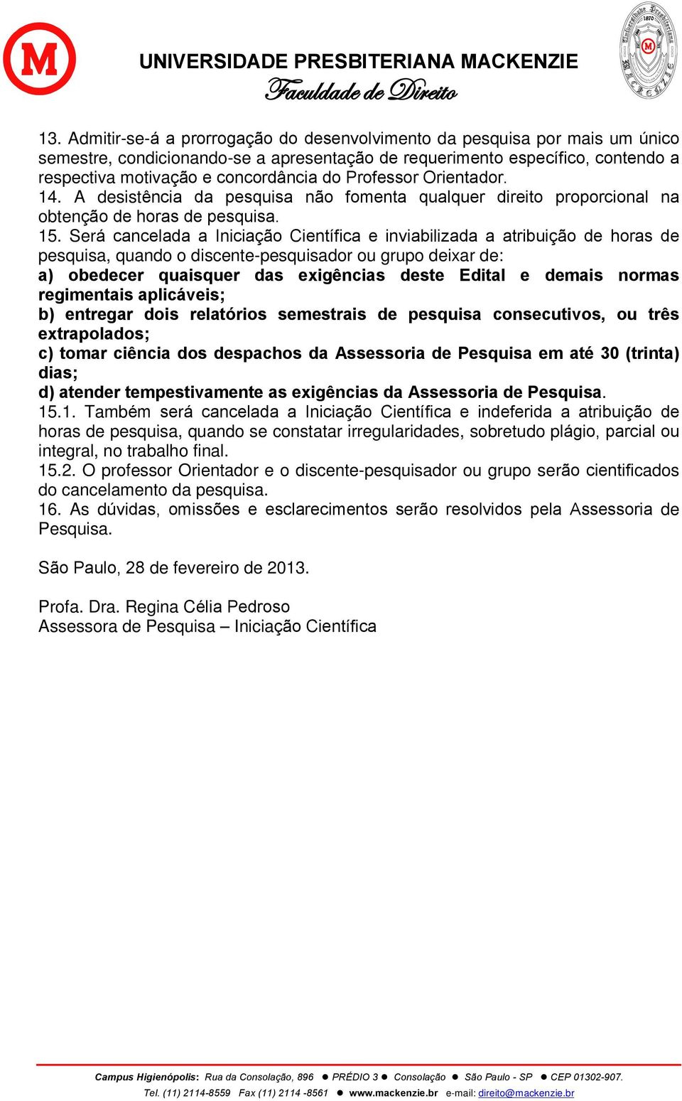 Será cancelada a Iniciação Científica e inviabilizada a atribuição de horas de pesquisa, quando o discente-pesquisador ou grupo deixar de: a) obedecer quaisquer das exigências deste Edital e demais