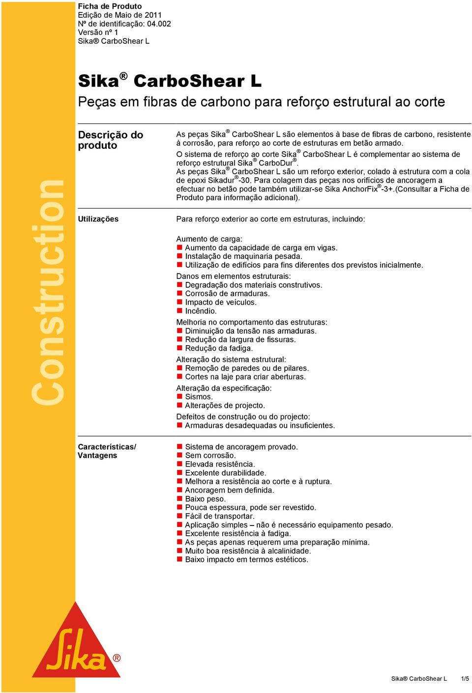 de carbono, resistente à corrosão, para reforço ao corte de estruturas em betão armado. O sistema de reforço ao corte Sika CarboShear L é complementar ao sistema de reforço estrutural Sika CarboDur.