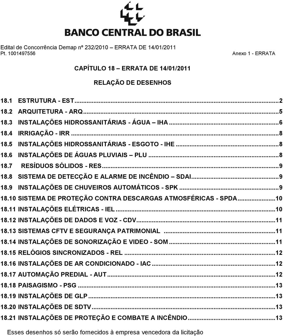 .. 9 18.10 SISTEMA DE PROTEÇÃO CONTRA DESCARGAS ATMOSFÉRICAS - SPDA... 10 18.11 INSTALAÇÕES ELÉTRICAS - IEL... 10 18.12 INSTALAÇÕES DE DADOS E VOZ - CDV... 11 18.