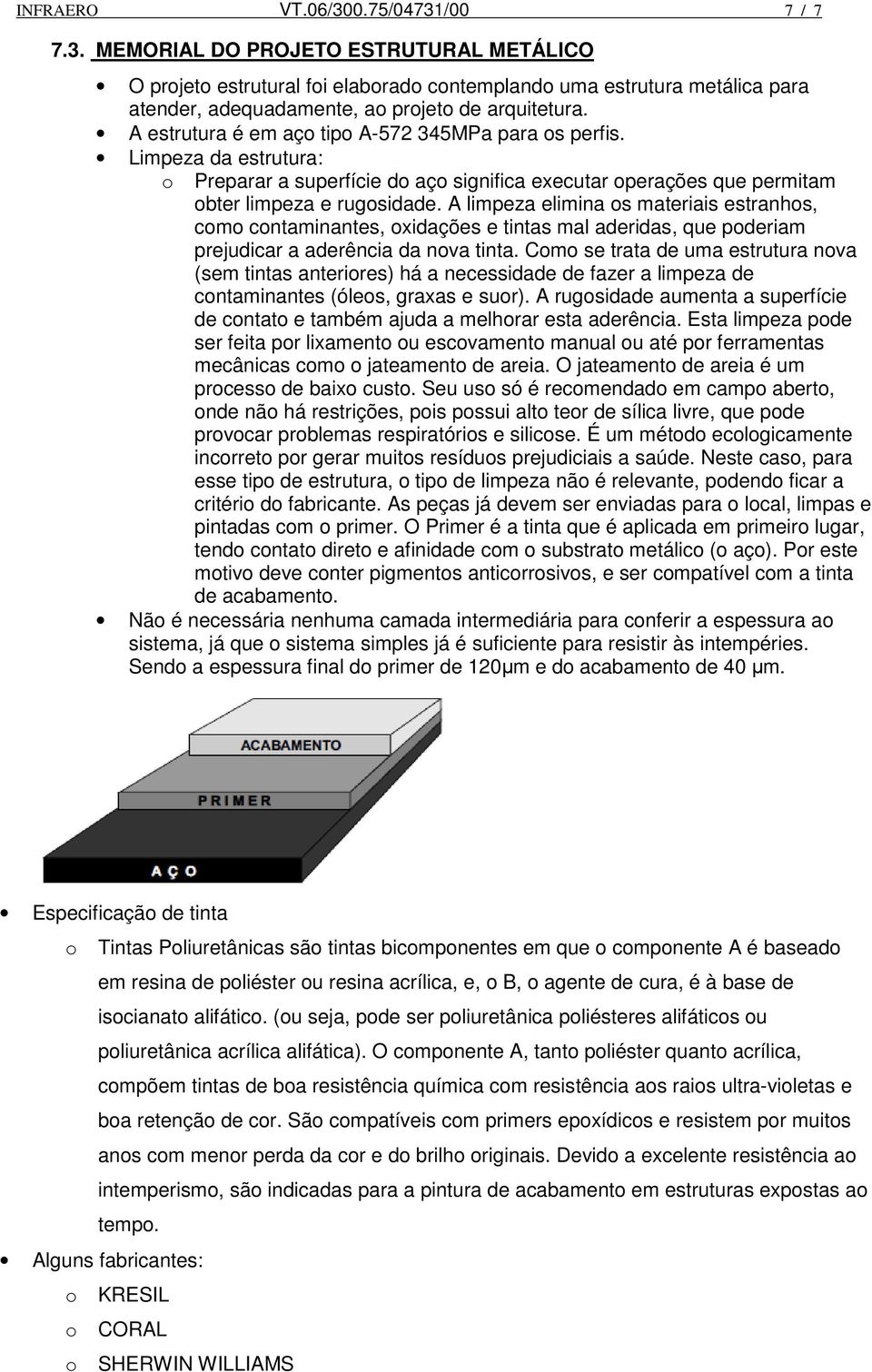 A limpeza elimina os materiais estranhos, como contaminantes, oxidações e tintas mal aderidas, que poderiam prejudicar a aderência da nova tinta.