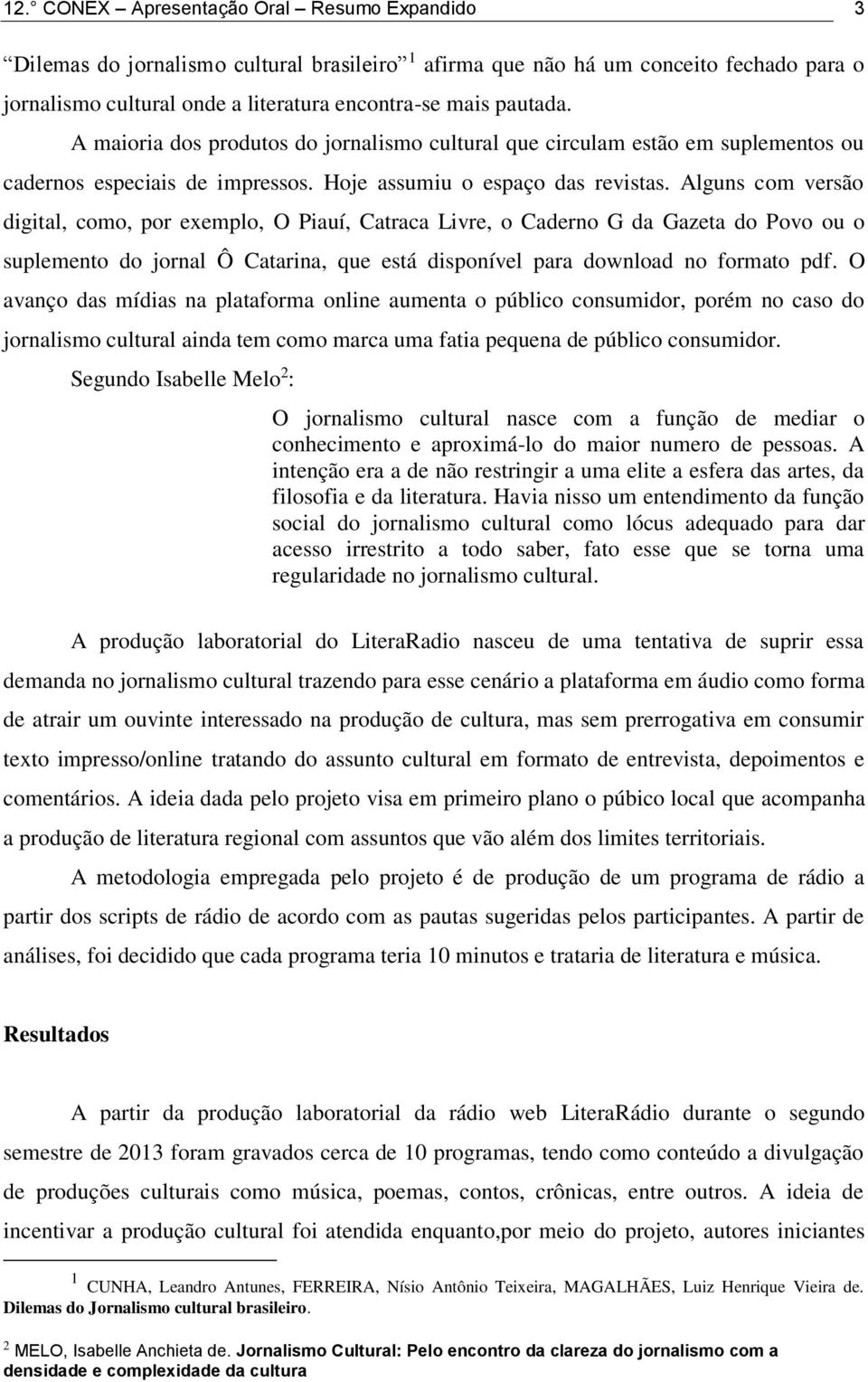 Alguns com versão digital, como, por exemplo, O Piauí, Catraca Livre, o Caderno G da Gazeta do Povo ou o suplemento do jornal Ô Catarina, que está disponível para download no formato pdf.