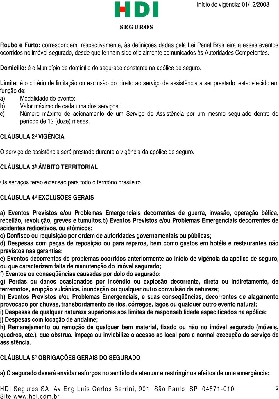 Limite: é o critério de limitação ou exclusão do direito ao serviço de assistência a ser prestado, estabelecido em função de: a) Modalidade do evento; b) Valor máximo de cada uma dos serviços; c)