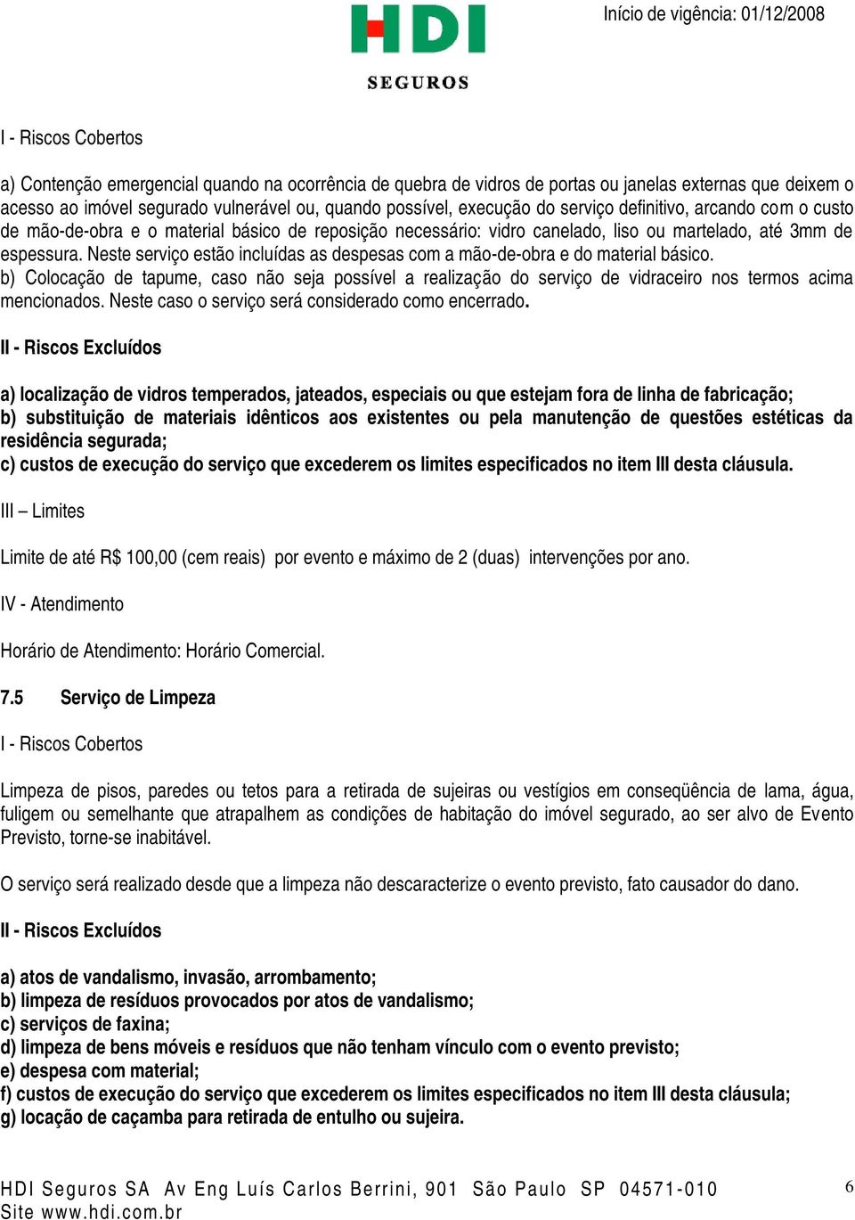 Neste serviço estão incluídas as despesas com a mão-de-obra e do material básico. b) Colocação de tapume, caso não seja possível a realização do serviço de vidraceiro nos termos acima mencionados.