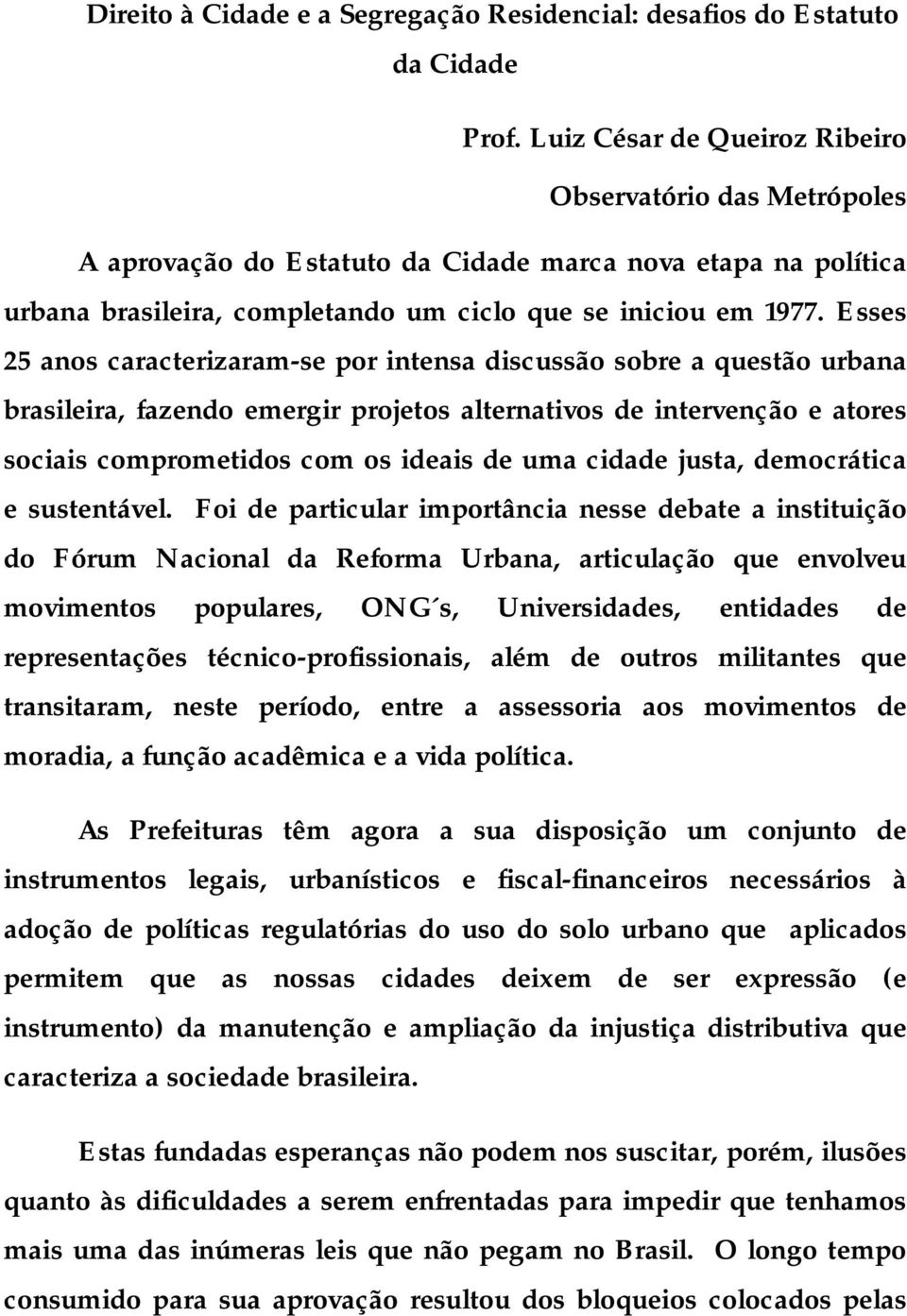 Esses 25 anos caracterizaram-se por intensa discussão sobre a questão urbana brasileira, fazendo emergir projetos alternativos de intervenção e atores sociais comprometidos com os ideais de uma