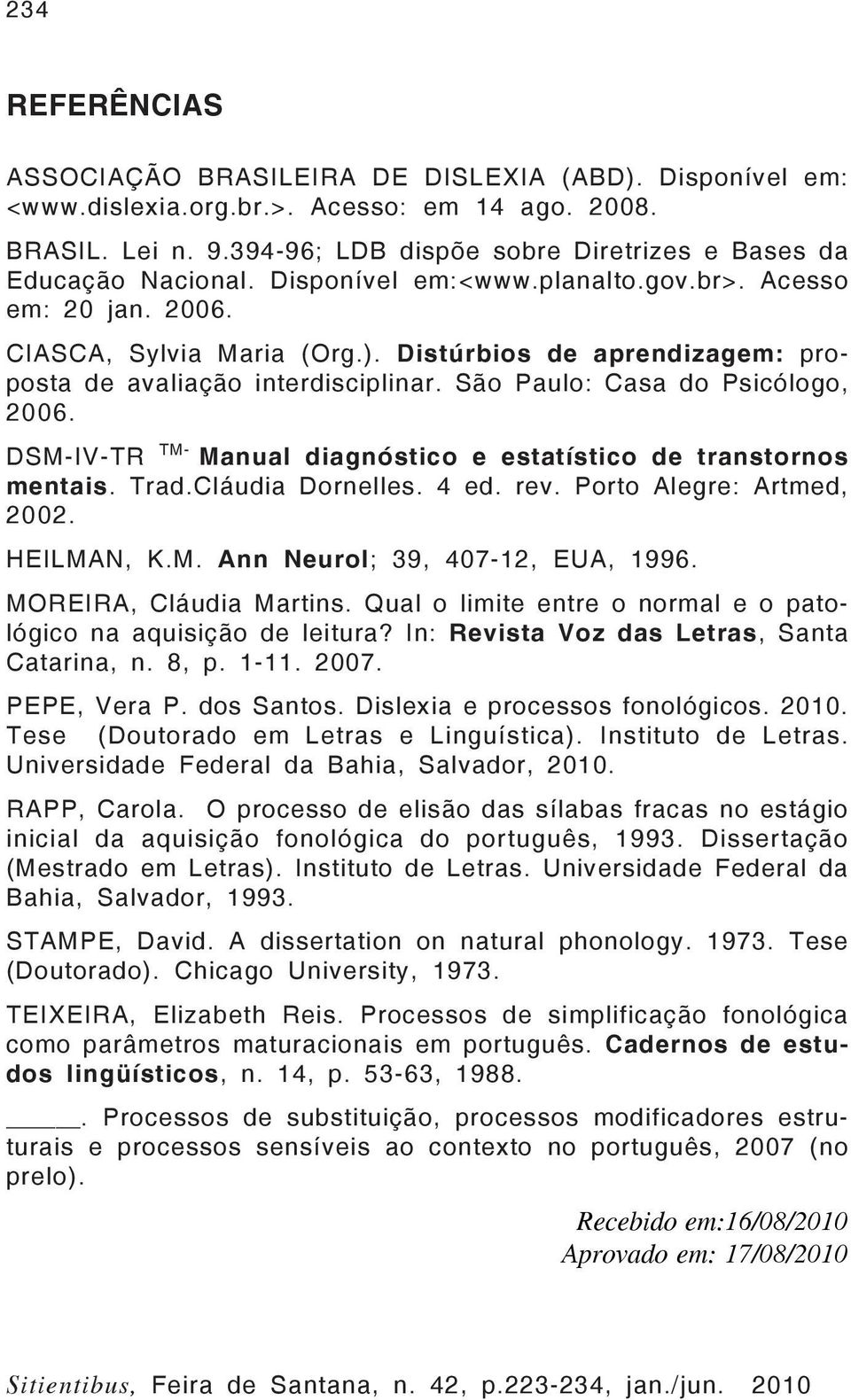 Distúrbios de aprendizagem: proposta de avaliação interdisciplinar. São Paulo: Casa do Psicólogo, 2006. DSM-IV-TR TM- Manual diagnóstico e estatístico de transtornos mentais. Trad.Cláudia Dornelles.