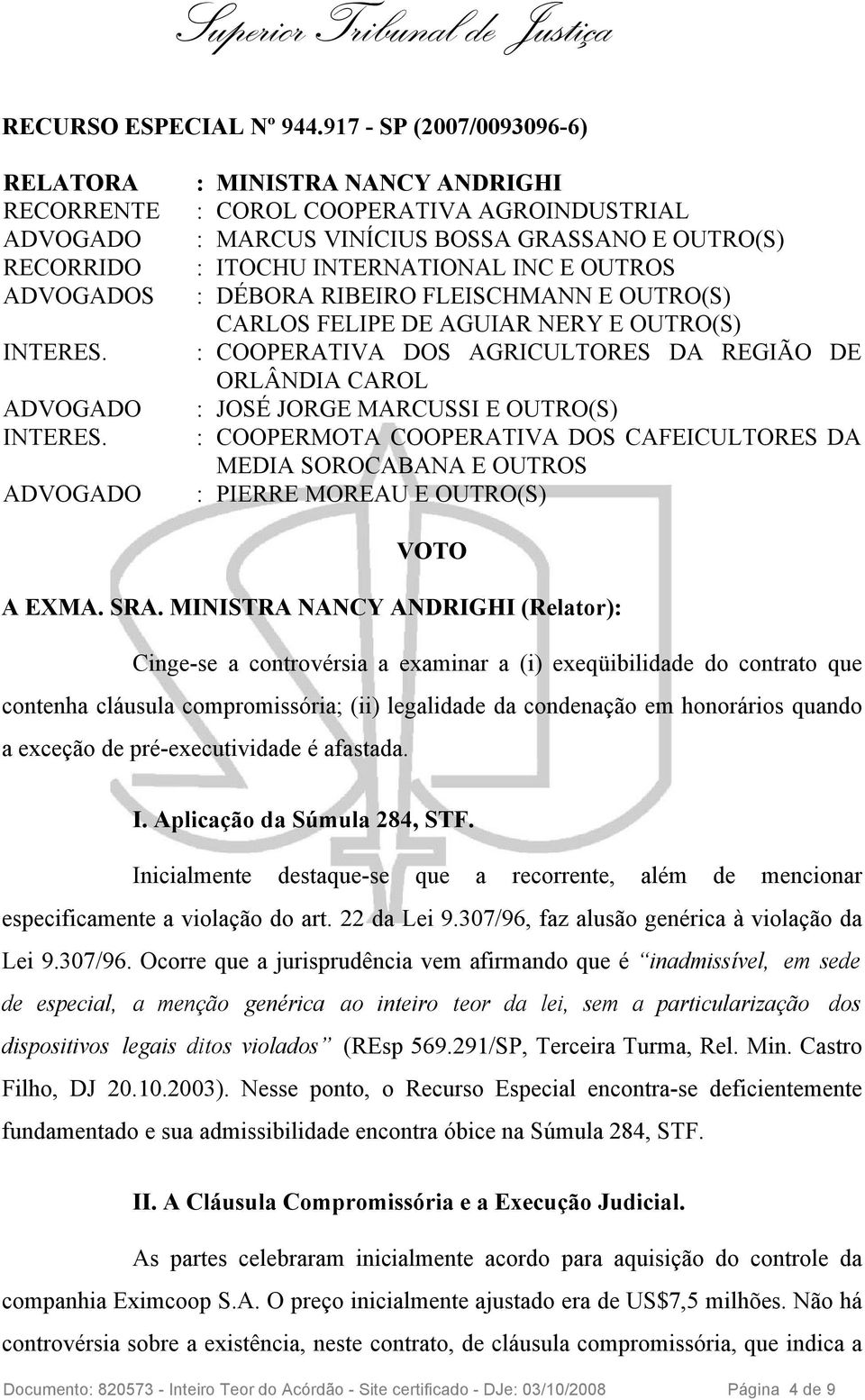 : DÉBORA RIBEIRO FLEISCHMANN E OUTRO(S) CARLOS FELIPE DE AGUIAR NERY E OUTRO(S) : COOPERATIVA DOS AGRICULTORES DA REGIÃO DE ORLÂNDIA CAROL : JOSÉ JORGE MARCUSSI E OUTRO(S) : COOPERMOTA COOPERATIVA