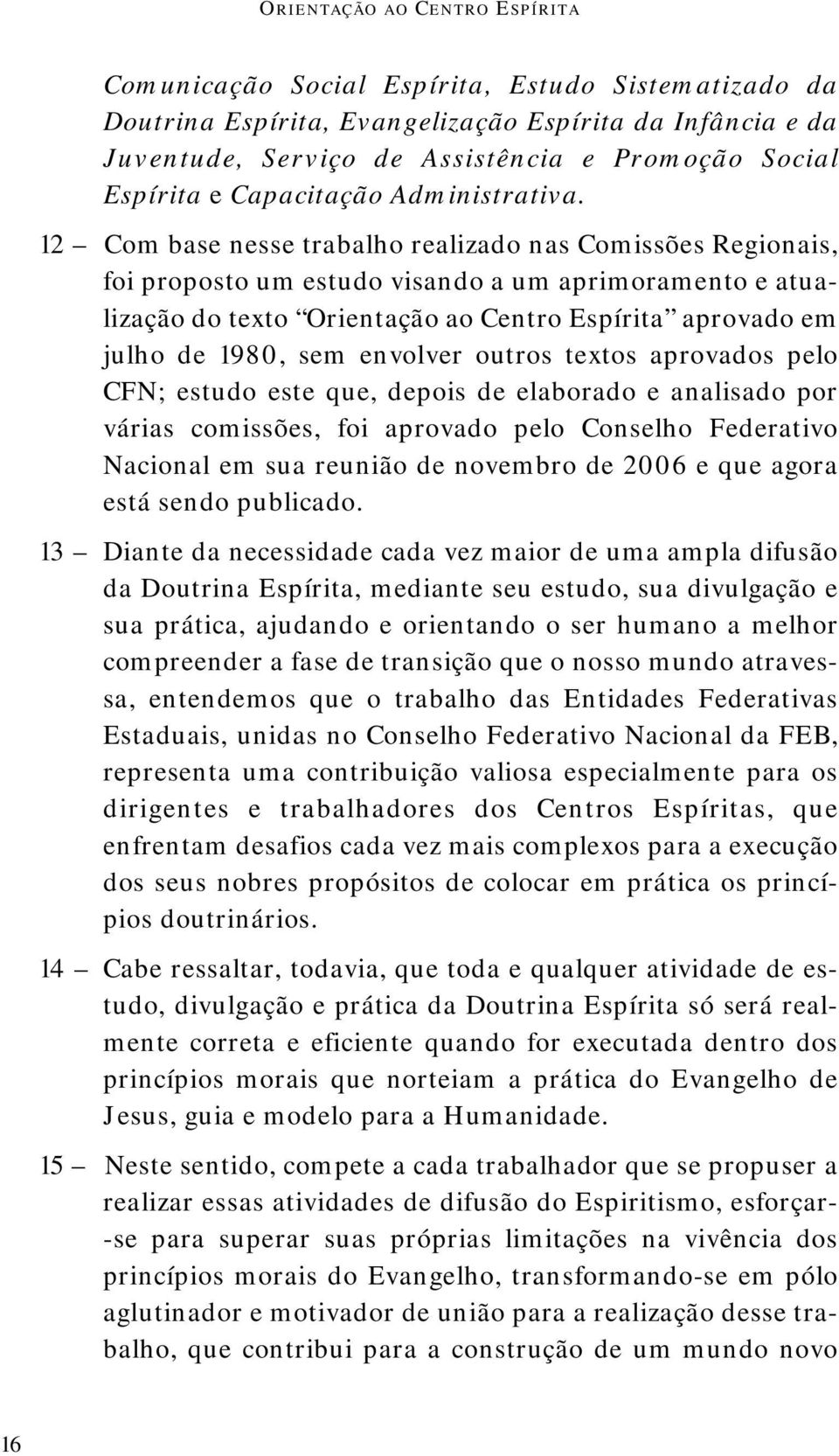 12 Com base nesse trabalho realizado nas Comissões Regionais, foi proposto um estudo visando a um aprimoramento e atualização do texto Orientação ao Centro Espírita aprovado em julho de 1980, sem