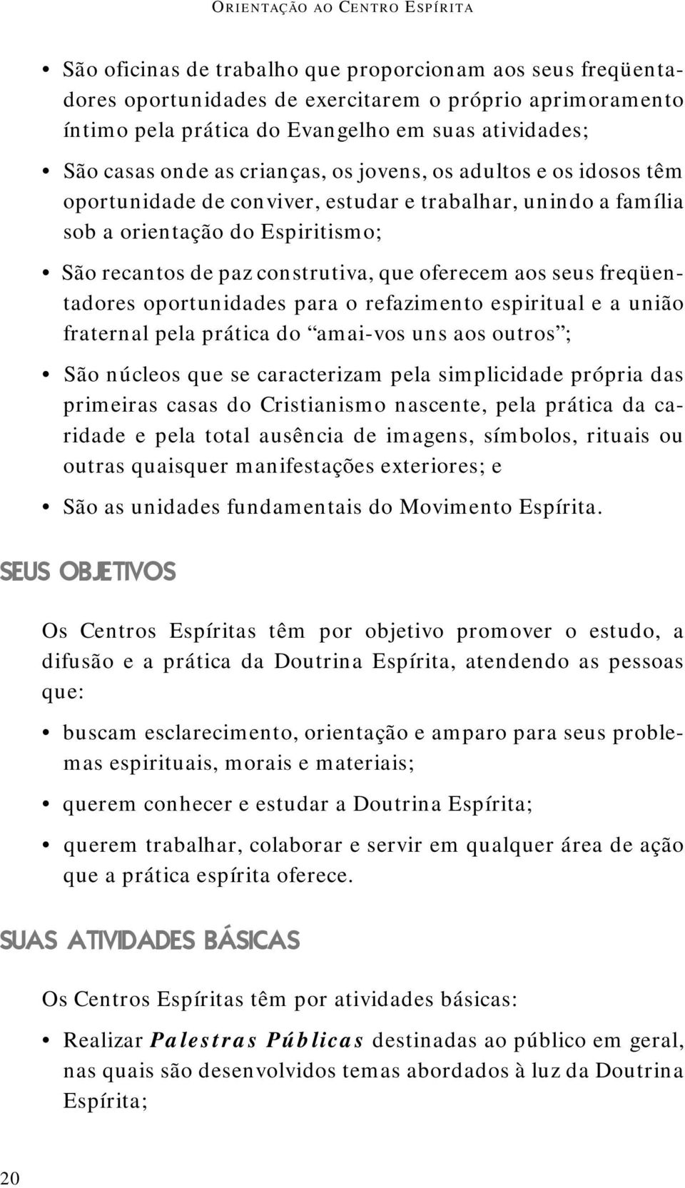 freqüentadores oportunidades para o refazimento espiritual e a união fraternal pela prática do amai-vos uns aos outros ; São núcleos que se caracterizam pela simplicidade própria das primeiras casas