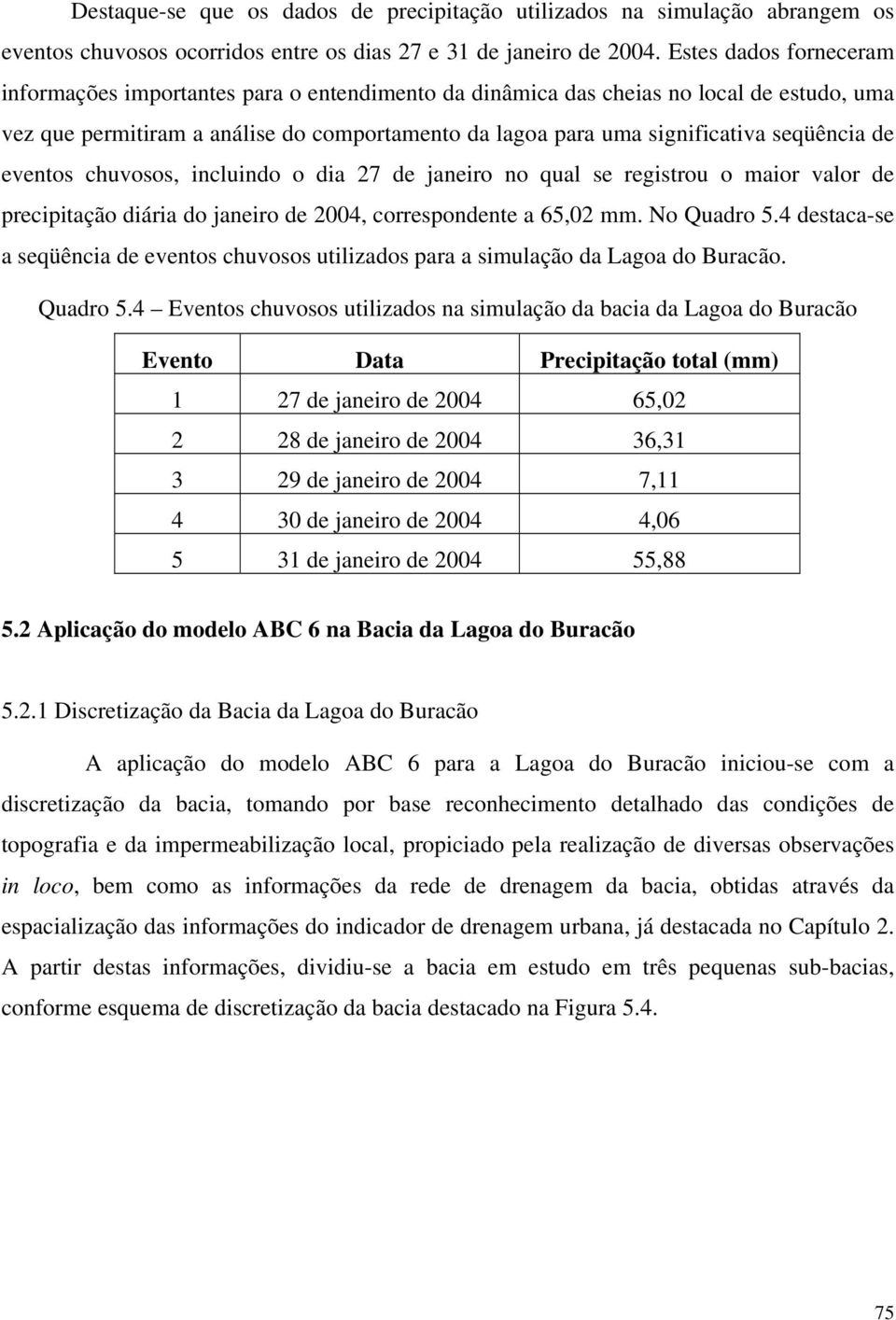 seqüência de eventos chuvosos, incluindo o dia 27 de janeiro no qual se registrou o maior valor de precipitação diária do janeiro de 2004, correspondente a 65,02 mm. No Quadro 5.