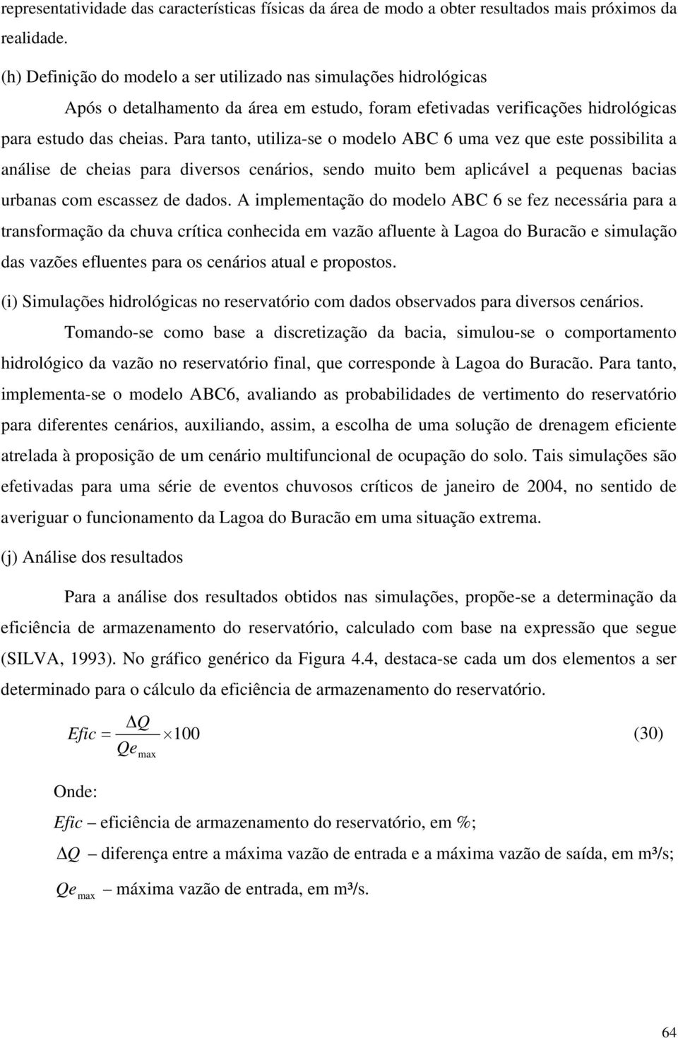 Para tanto, utiliza-se o modelo ABC 6 uma vez que este possibilita a análise de cheias para diversos cenários, sendo muito bem aplicável a pequenas bacias urbanas com escassez de dados.