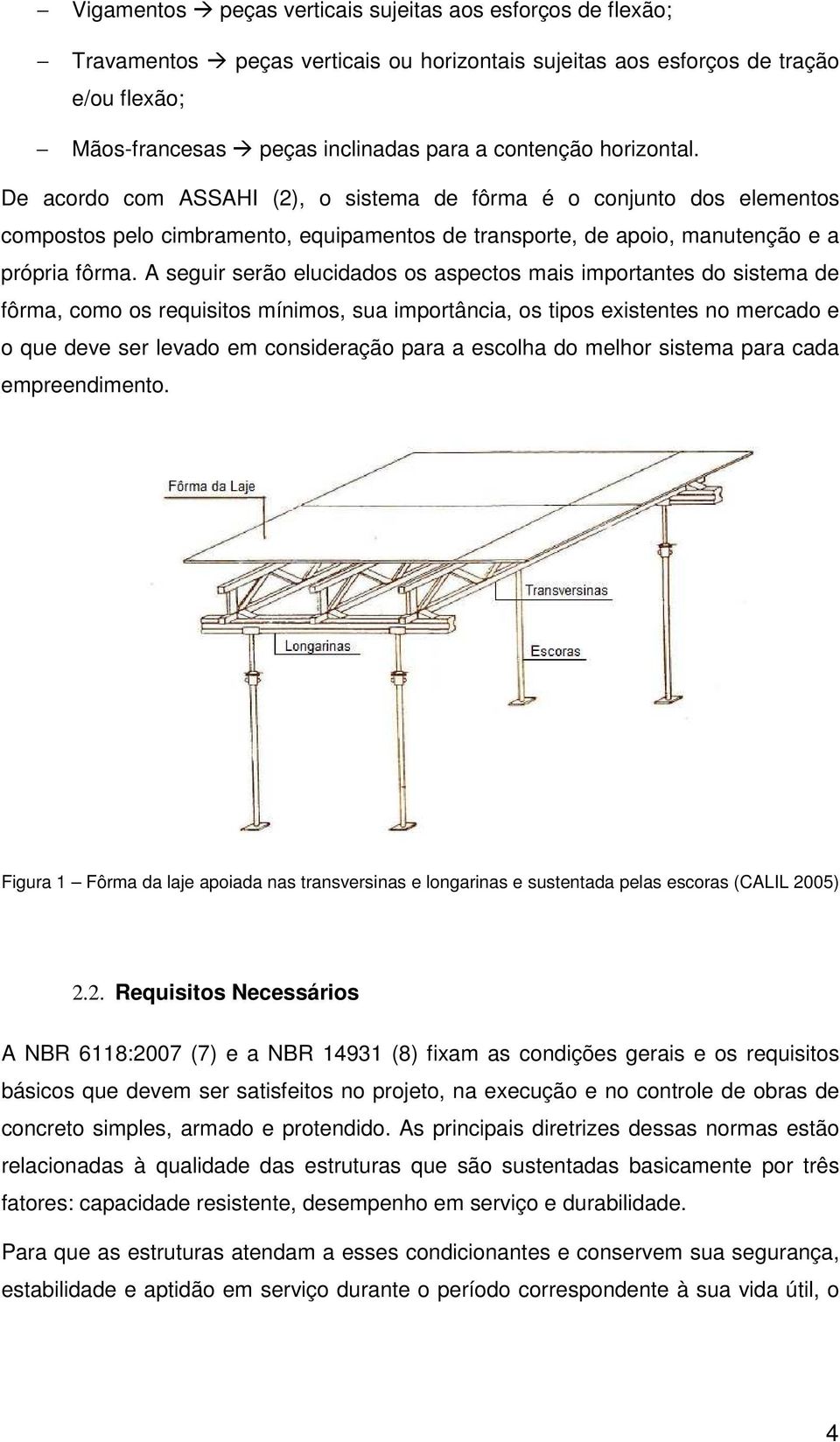 A seguir serão elucidados os aspectos mais importantes do sistema de fôrma, como os requisitos mínimos, sua importância, os tipos existentes no mercado e o que deve ser levado em consideração para a