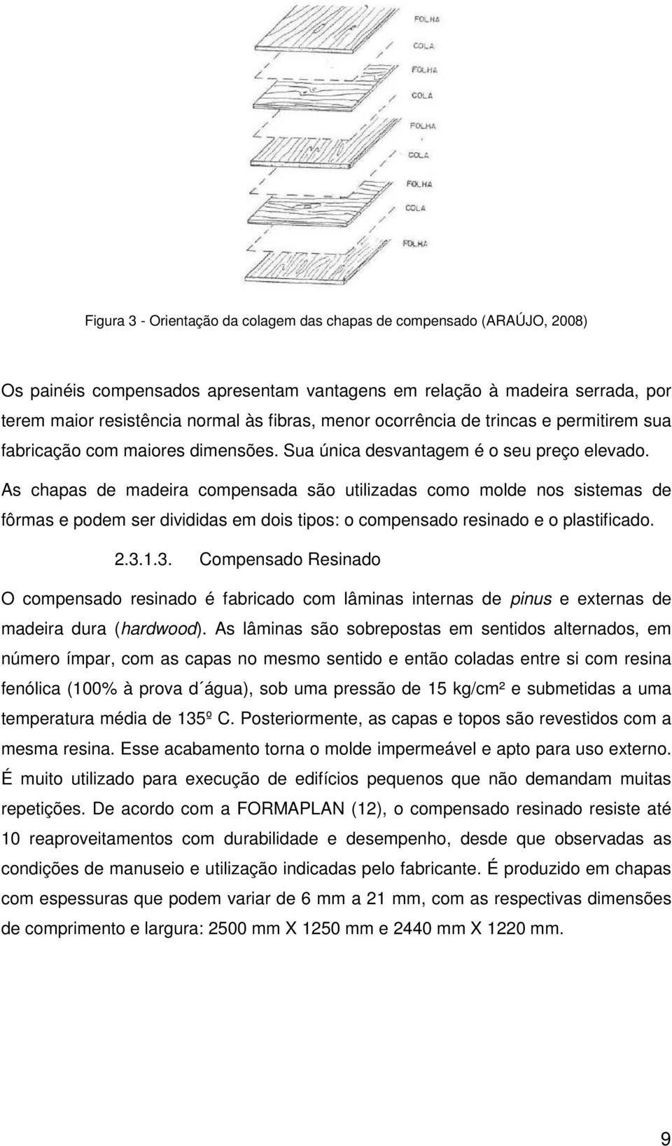 As chapas de madeira compensada são utilizadas como molde nos sistemas de fôrmas e podem ser divididas em dois tipos: o compensado resinado e o plastificado. 2.3.