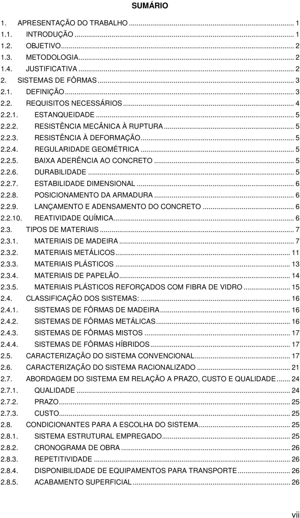 DURABILIDADE... 5 2.2.7. ESTABILIDADE DIMENSIONAL... 6 2.2.8. POSICIONAMENTO DA ARMADURA... 6 2.2.9. LANÇAMENTO E ADENSAMENTO DO CONCRETO... 6 2.2.10. REATIVIDADE QUÍMICA... 6 2.3. TIPOS DE MATERIAIS.