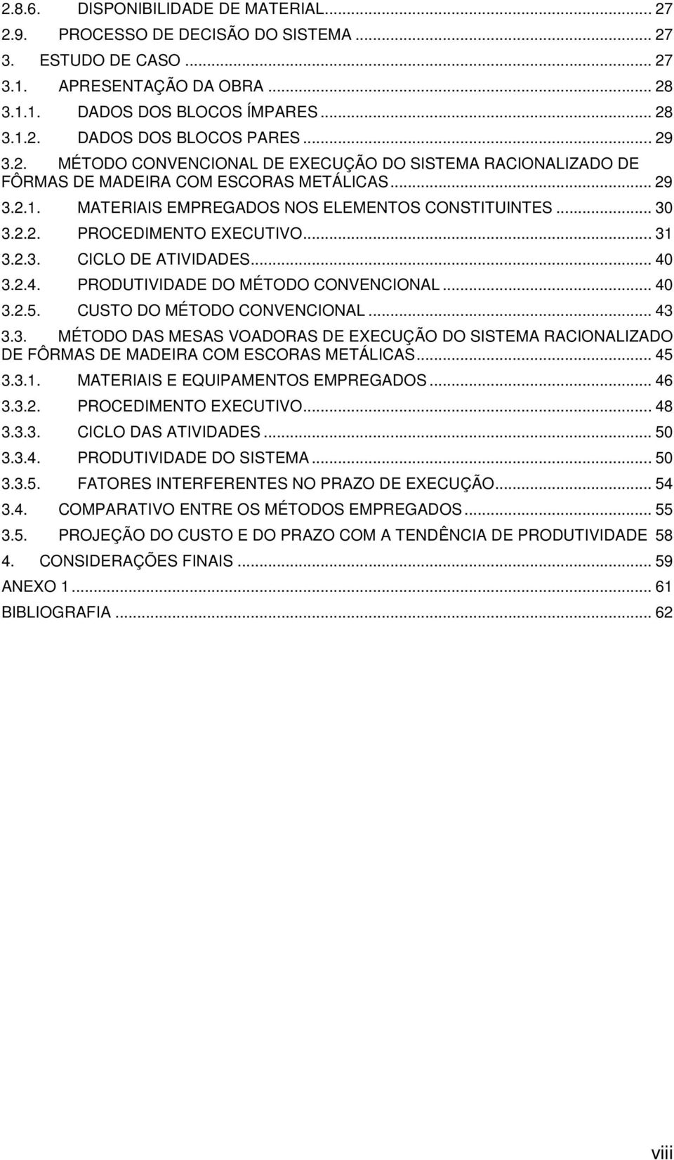 .. 31 3.2.3. CICLO DE ATIVIDADES... 40 3.2.4. PRODUTIVIDADE DO MÉTODO CONVENCIONAL... 40 3.2.5. CUSTO DO MÉTODO CONVENCIONAL... 43 3.3. MÉTODO DAS MESAS VOADORAS DE EXECUÇÃO DO SISTEMA RACIONALIZADO DE FÔRMAS DE MADEIRA COM ESCORAS METÁLICAS.