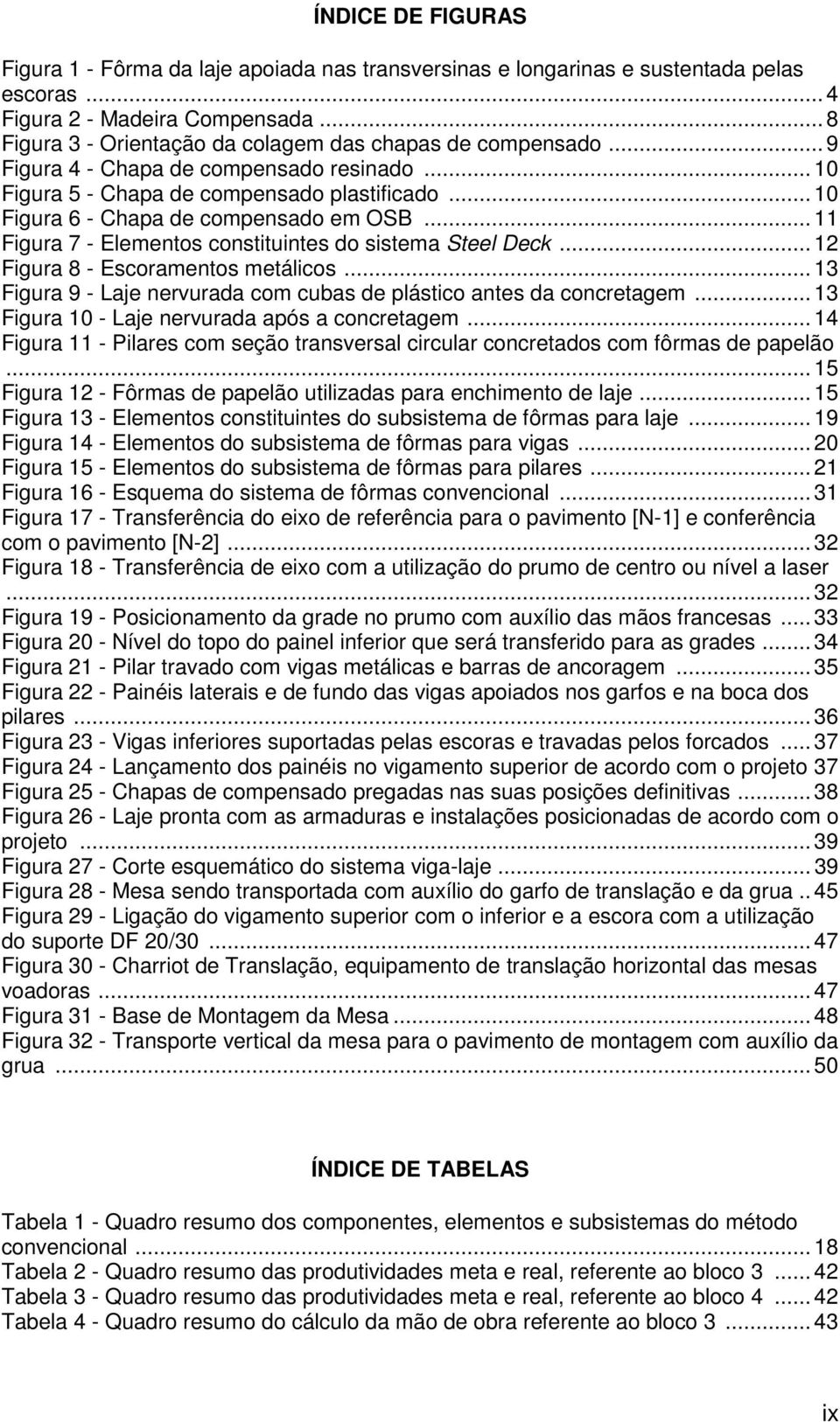 .. 11 Figura 7 - Elementos constituintes do sistema Steel Deck... 12 Figura 8 - Escoramentos metálicos... 13 Figura 9 - Laje nervurada com cubas de plástico antes da concretagem.