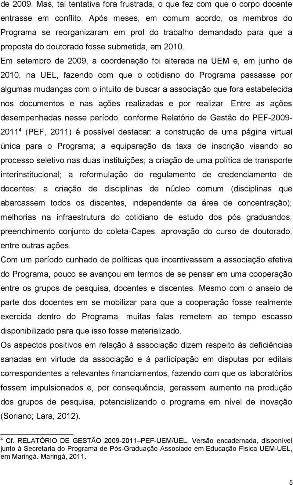 Em setembro de 2009, a coordenação foi alterada na UEM e, em junho de 2010, na UEL, fazendo com que o cotidiano do Programa passasse por algumas mudanças com o intuito de buscar a associação que fora