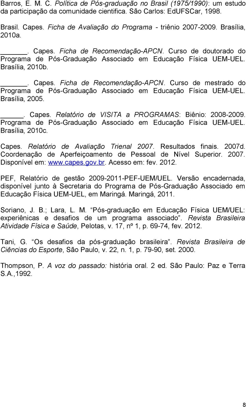 Brasília, 2010b.. Capes. Ficha de Recomendação-APCN. Curso de mestrado do Programa de Pós-Graduação Associado em Educação Física UEM-UEL. Brasília, 2005.. Capes. Relatório de VISITA a PROGRAMAS: Biênio: 2008-2009.