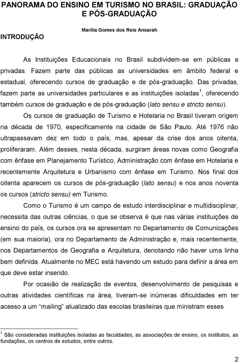 Das privadas, fazem parte as universidades particulares e as instituições isoladas 1, oferecendo também cursos de graduação e de pós-graduação (lato sensu e stricto sensu).