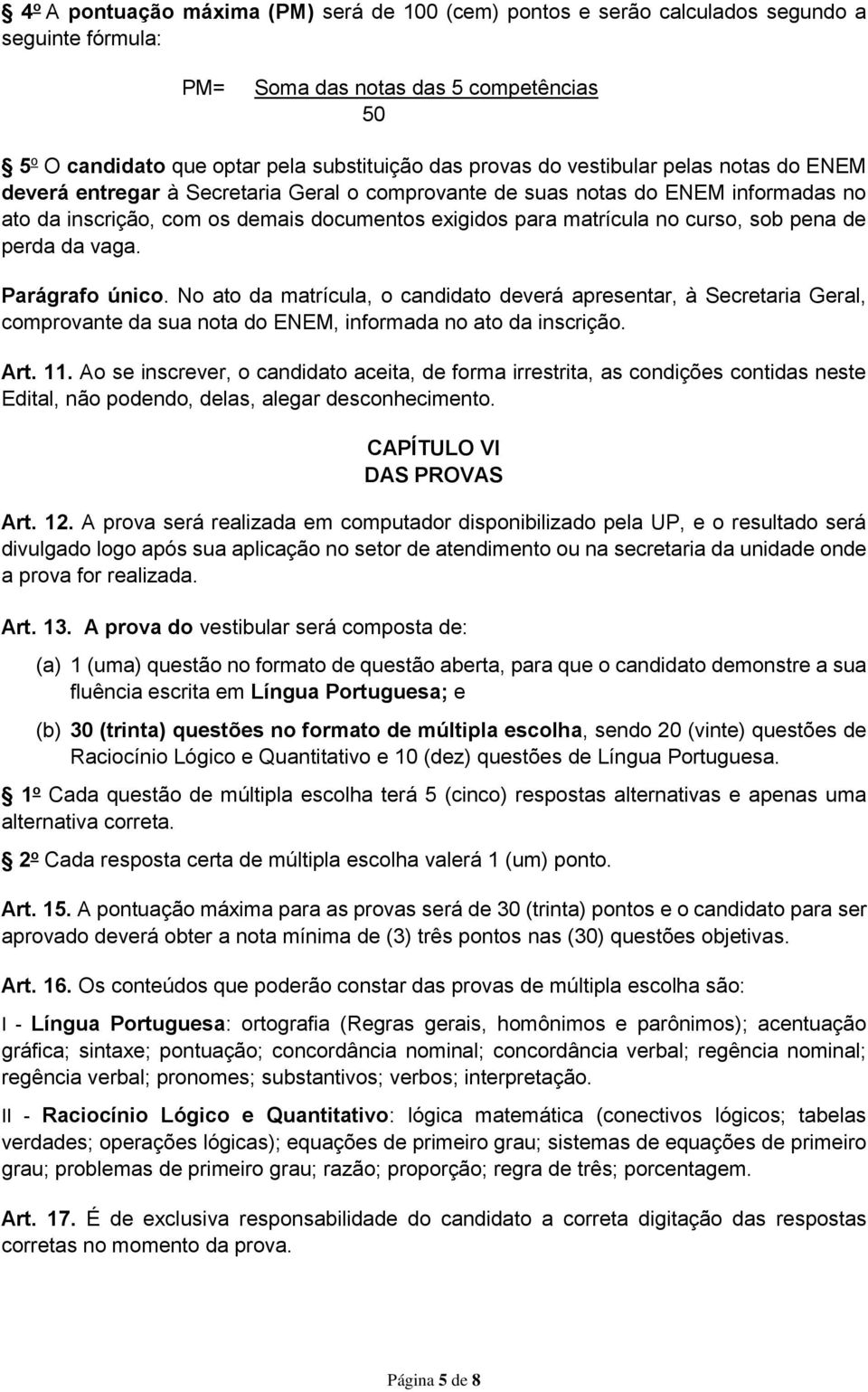 pena de perda da vaga. Parágrafo único. No ato da matrícula, o candidato deverá apresentar, à Secretaria Geral, comprovante da sua nota do ENEM, informada no ato da inscrição. Art. 11.